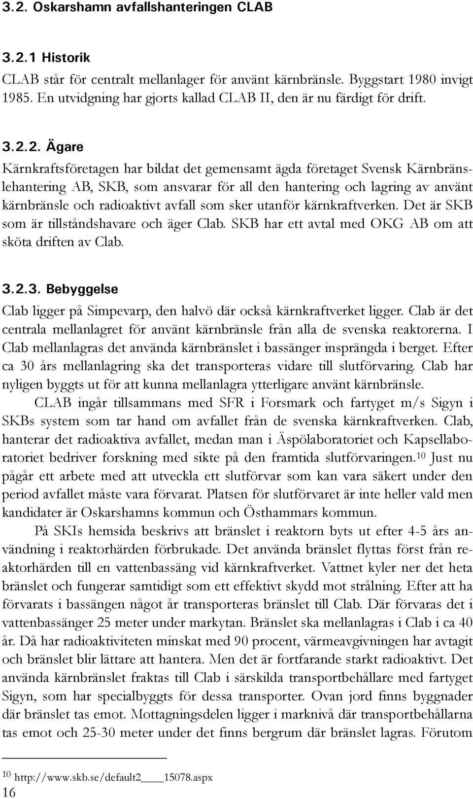 2. Ägare Kärnkraftsföretagen har bildat det gemensamt ägda företaget Svensk Kärnbränslehantering AB, SKB, som ansvarar för all den hantering och lagring av använt kärnbränsle och radioaktivt avfall