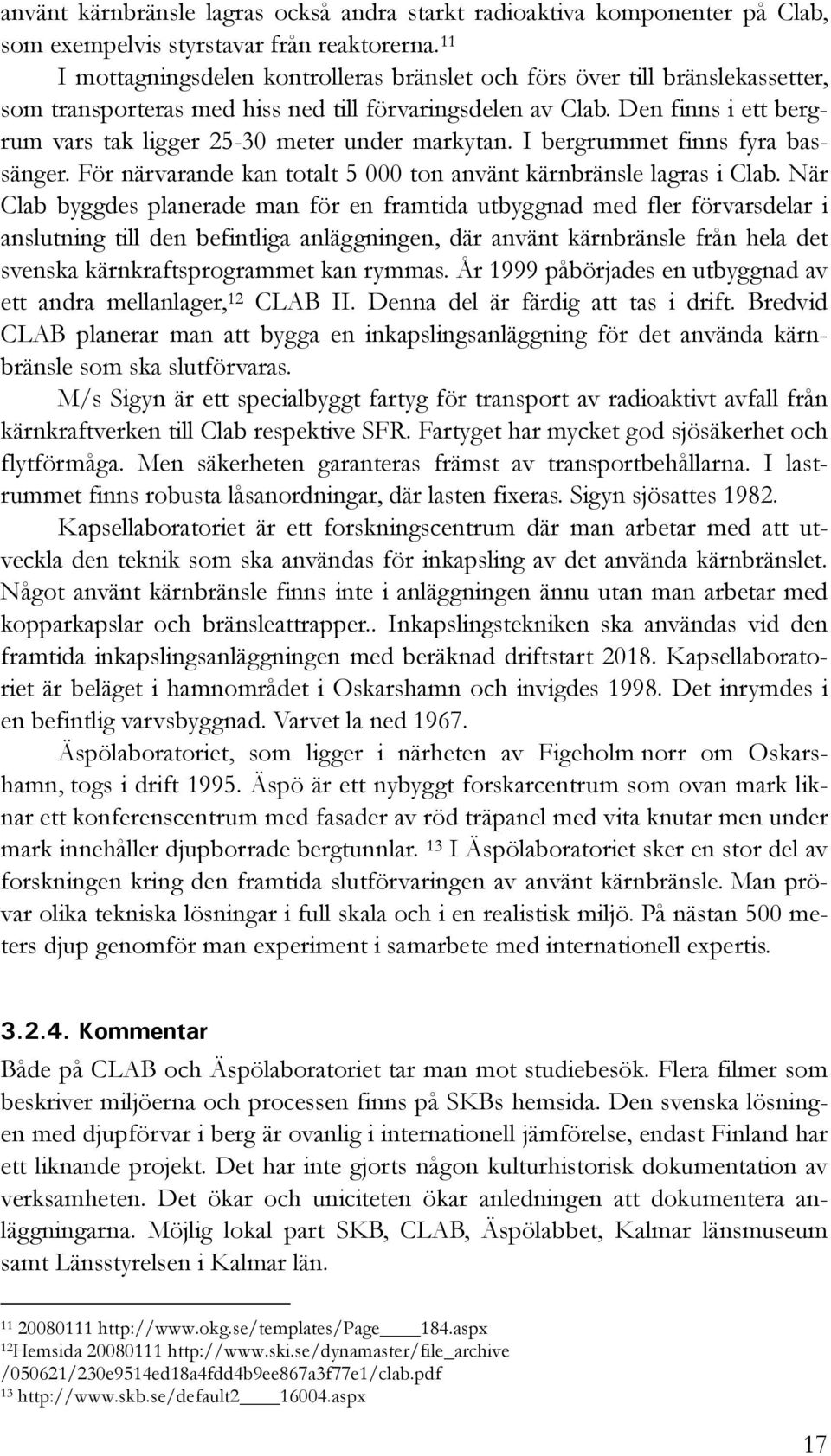 Den finns i ett bergrum vars tak ligger 25-30 meter under markytan. I bergrummet finns fyra bassänger. För närvarande kan totalt 5 000 ton använt kärnbränsle lagras i Clab.