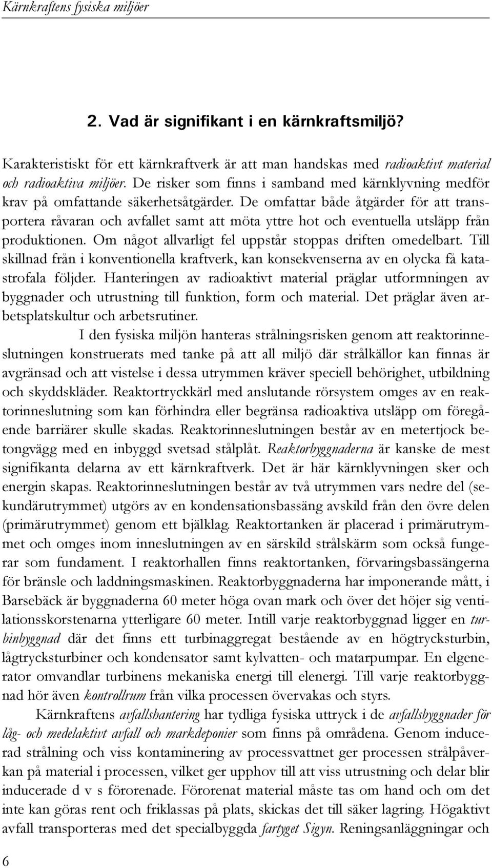 De omfattar både åtgärder för att transportera råvaran och avfallet samt att möta yttre hot och eventuella utsläpp från produktionen. Om något allvarligt fel uppstår stoppas driften omedelbart.