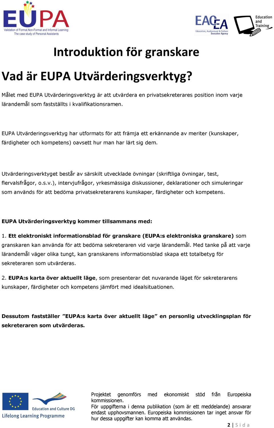 Utvärderingsverktyget består av särskilt utvecklade övningar (skriftliga övningar, test, flervalsfrågr,.s.v.), intervjufrågr, yrkesmässiga diskussiner, deklaratiner ch simuleringar sm används för att bedöma privatsekreterarens kunskaper, färdigheter ch kmpetens.