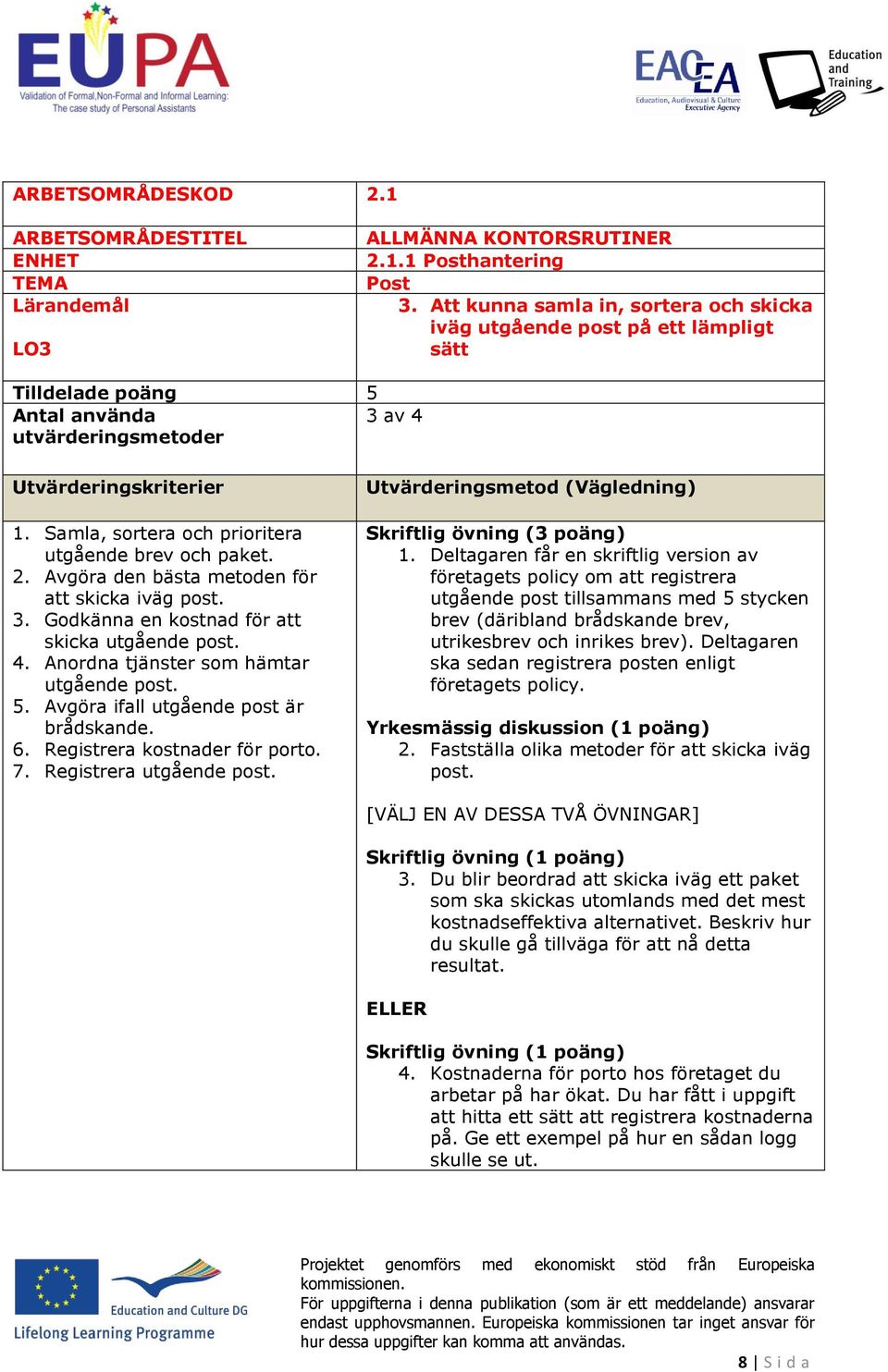 Samla, srtera ch priritera utgående brev ch paket. 2. Avgöra den bästa metden för att skicka iväg pst. 3. Gdkänna en kstnad för att skicka utgående pst. 4. Anrdna tjänster sm hämtar utgående pst. 5.