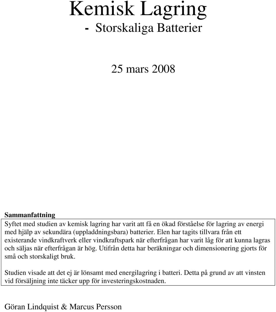 Elen har tagits tillvara från ett existerande vindkraftverk eller vindkraftspark när efterfrågan har varit låg för att kunna lagras och säljas när