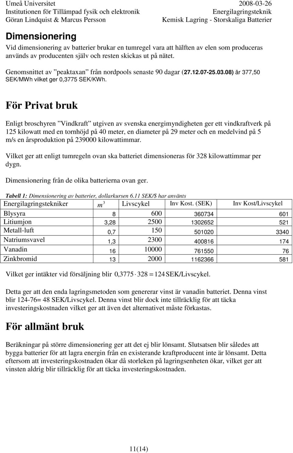 För Privat bruk Enligt broschyren Vindkraft utgiven av svenska energimyndigheten ger ett vindkraftverk på 125 kilowatt med en tornhöjd på 40 meter, en diameter på 29 meter och en medelvind på 5 m/s