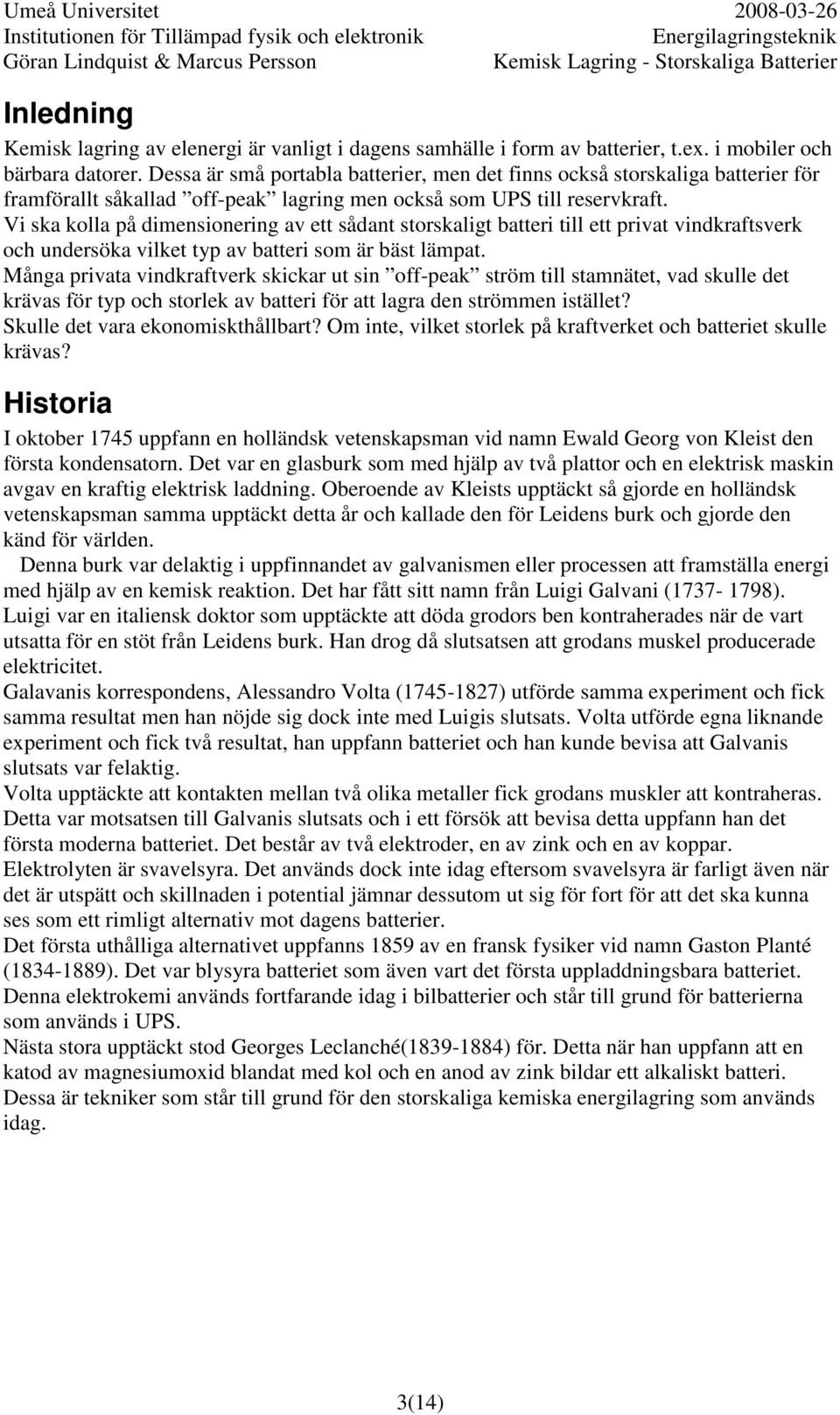 Vi ska kolla på dimensionering av ett sådant storskaligt batteri till ett privat vindkraftsverk och undersöka vilket typ av batteri som är bäst lämpat.