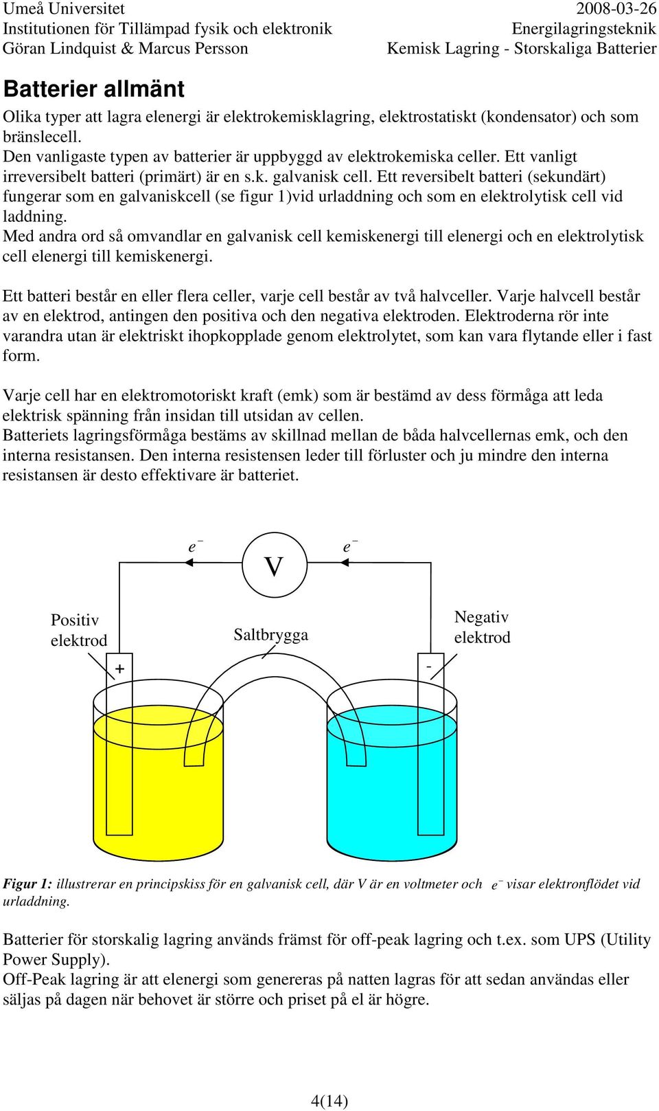 Ett reversibelt batteri (sekundärt) fungerar som en galvaniskcell (se figur 1)vid urladdning och som en elektrolytisk cell vid laddning.