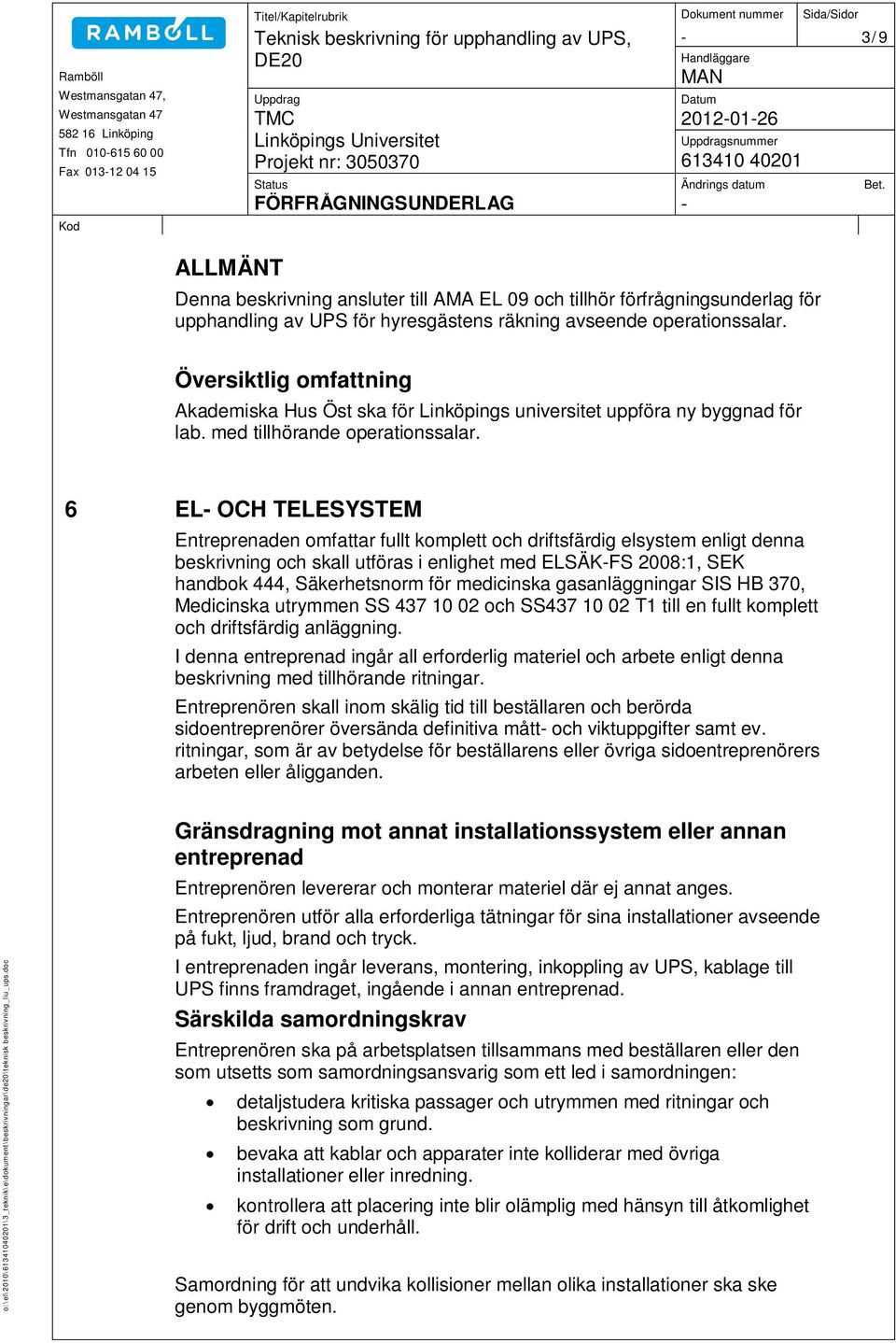 6 EL- OCH TELESYSTEM Entreprenaden omfattar fullt komplett och driftsfärdig elsystem enligt denna beskrivning och skall utföras i enlighet med ELSÄK-FS 2008:1, SEK handbok 444, Säkerhetsnorm för