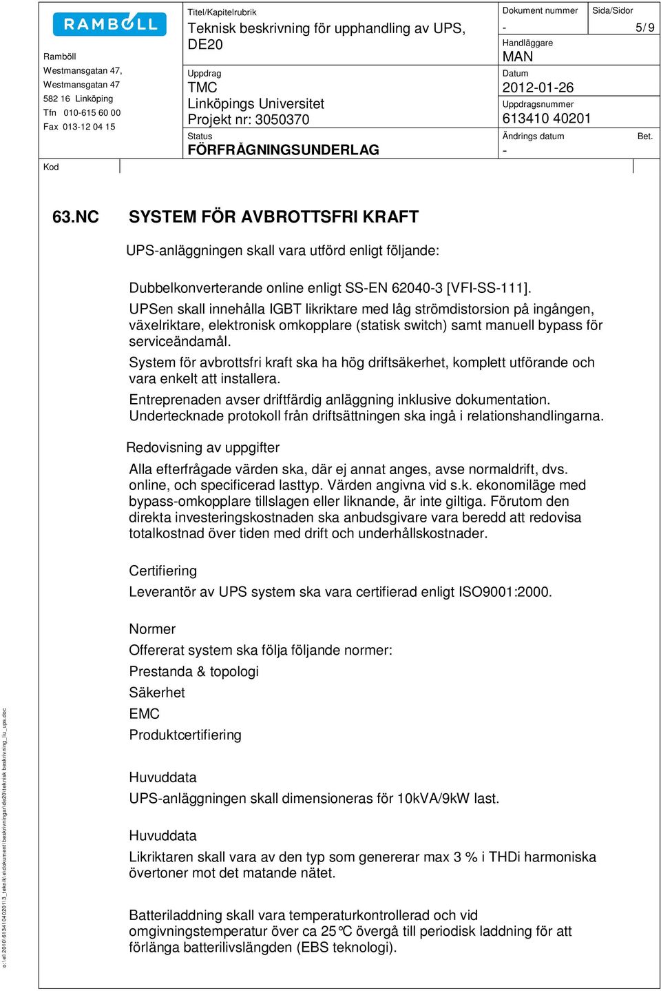 System för avbrottsfri kraft ska ha hög driftsäkerhet, komplett utförande och vara enkelt att installera. Entreprenaden avser driftfärdig anläggning inklusive dokumentation.