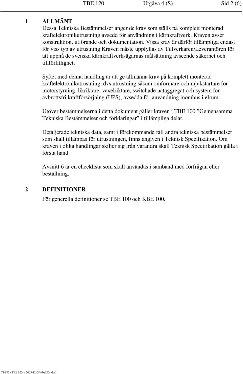 Vissa krav är därför tillämpliga endast för viss typ av utrustning Kraven måste uppfyllas av Tillverkaren/Leverantören för att uppnå de svenska kärnkraftverksägarnas målsättning avseende säkerhet och