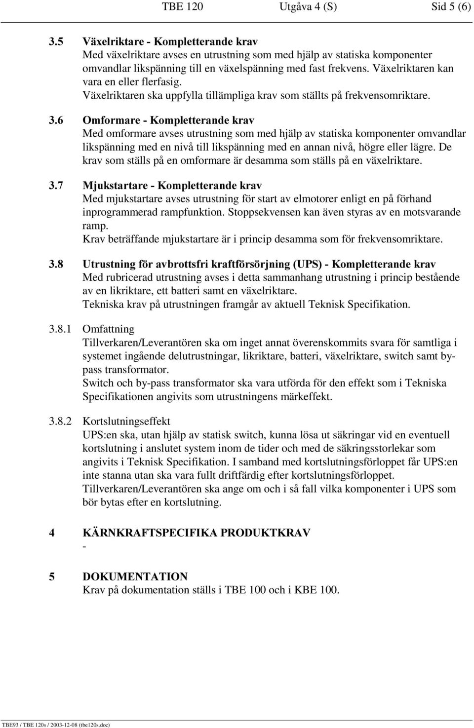 RPSOHWWHUDQGHNUDY Med omformare avses utrustning som med hjälp av statiska komponenter omvandlar likspänning med en nivå till likspänning med en annan nivå, högre eller lägre.