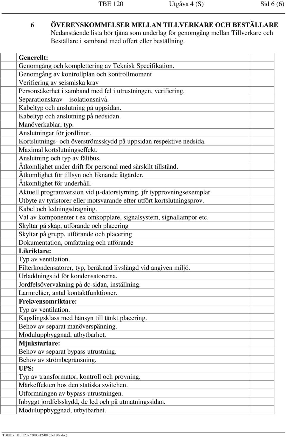 *HQHUHOOW Genomgång och komplettering av Teknisk Specifikation. Genomgång av kontrollplan och kontrollmoment Verifiering av seismiska krav Personsäkerhet i samband med fel i utrustningen, verifiering.