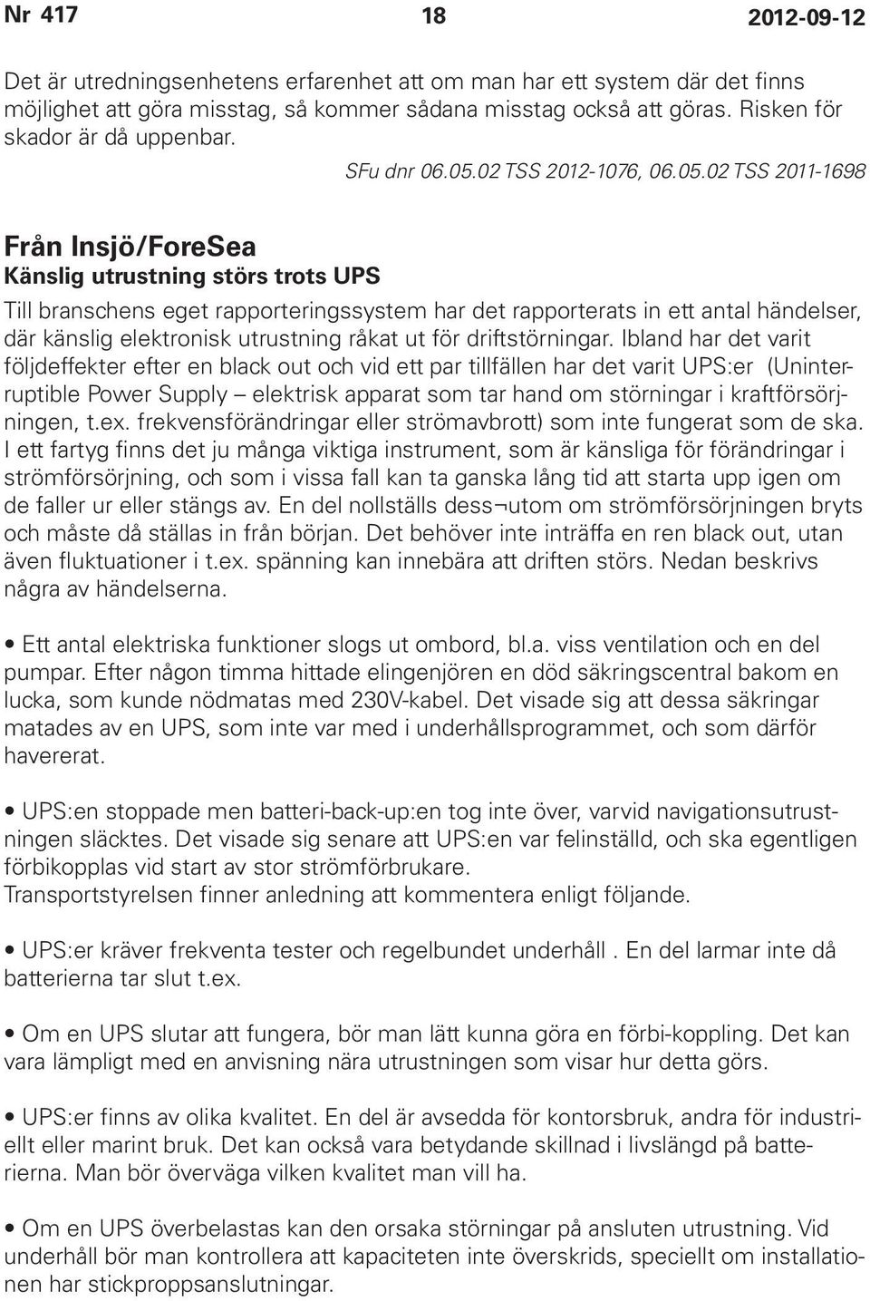 02 TSS 2011-1698 Från Insjö/ForeSea Känslig utrustning störs trots UPS Till branschens eget rapporteringssystem har det rapporterats in ett antal händelser, där känslig elektronisk utrustning råkat