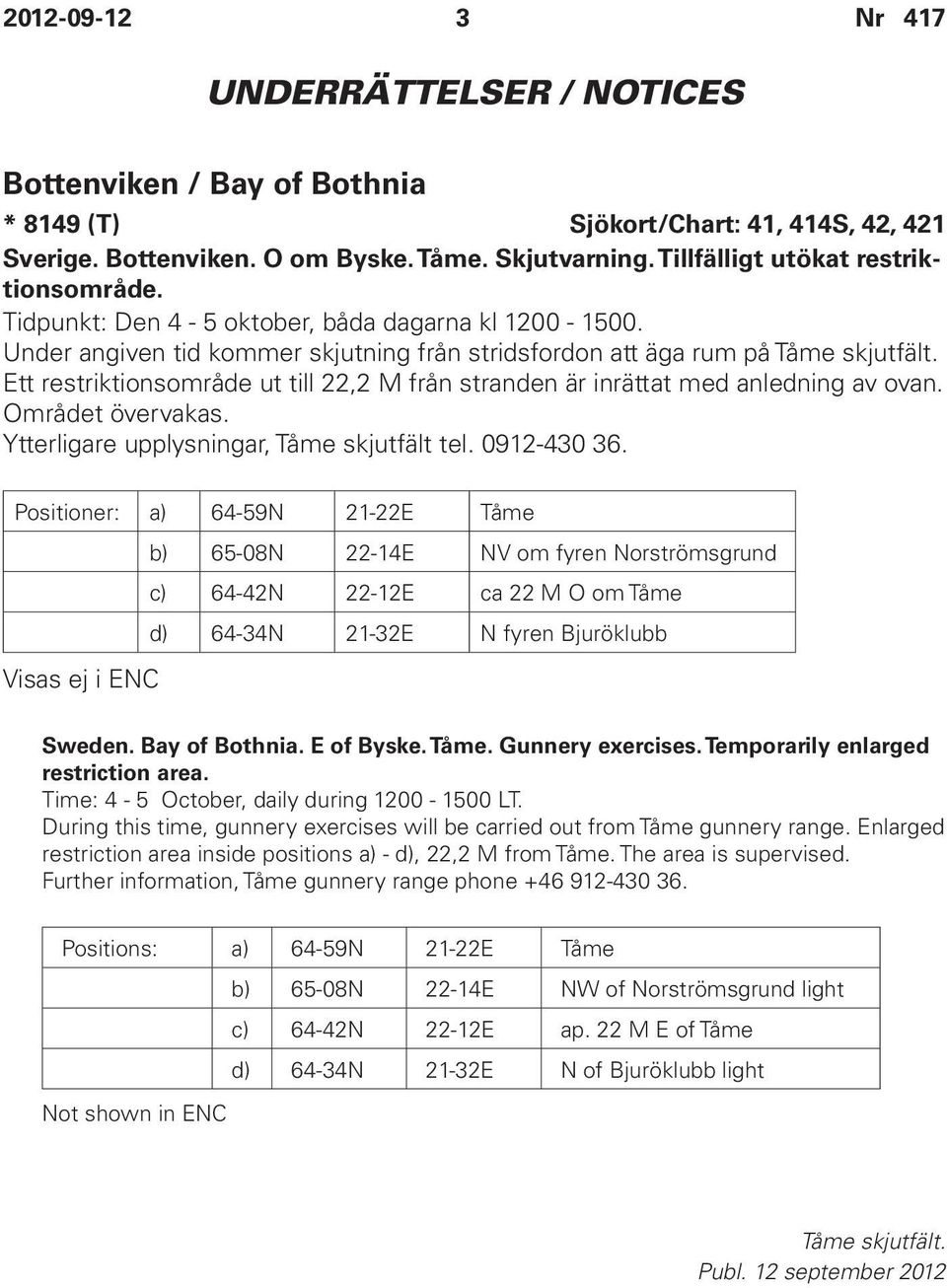 Ett restriktionsområde ut till 22,2 M från stranden är inrättat med anledning av ovan. Området övervakas. Ytterligare upplysningar, Tåme skjutfält tel. 0912-430 36.