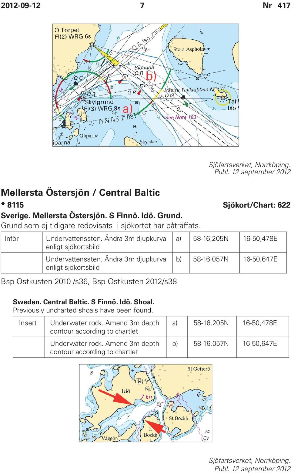 Ändra 3m djupkurva enligt sjökortsbild Bsp Ostkusten 2010 /s36, Bsp Ostkusten 2012/s38 b) 58-16,057N 16-50,647E Sweden. Central Baltic. S Finnö. Idö. Shoal.