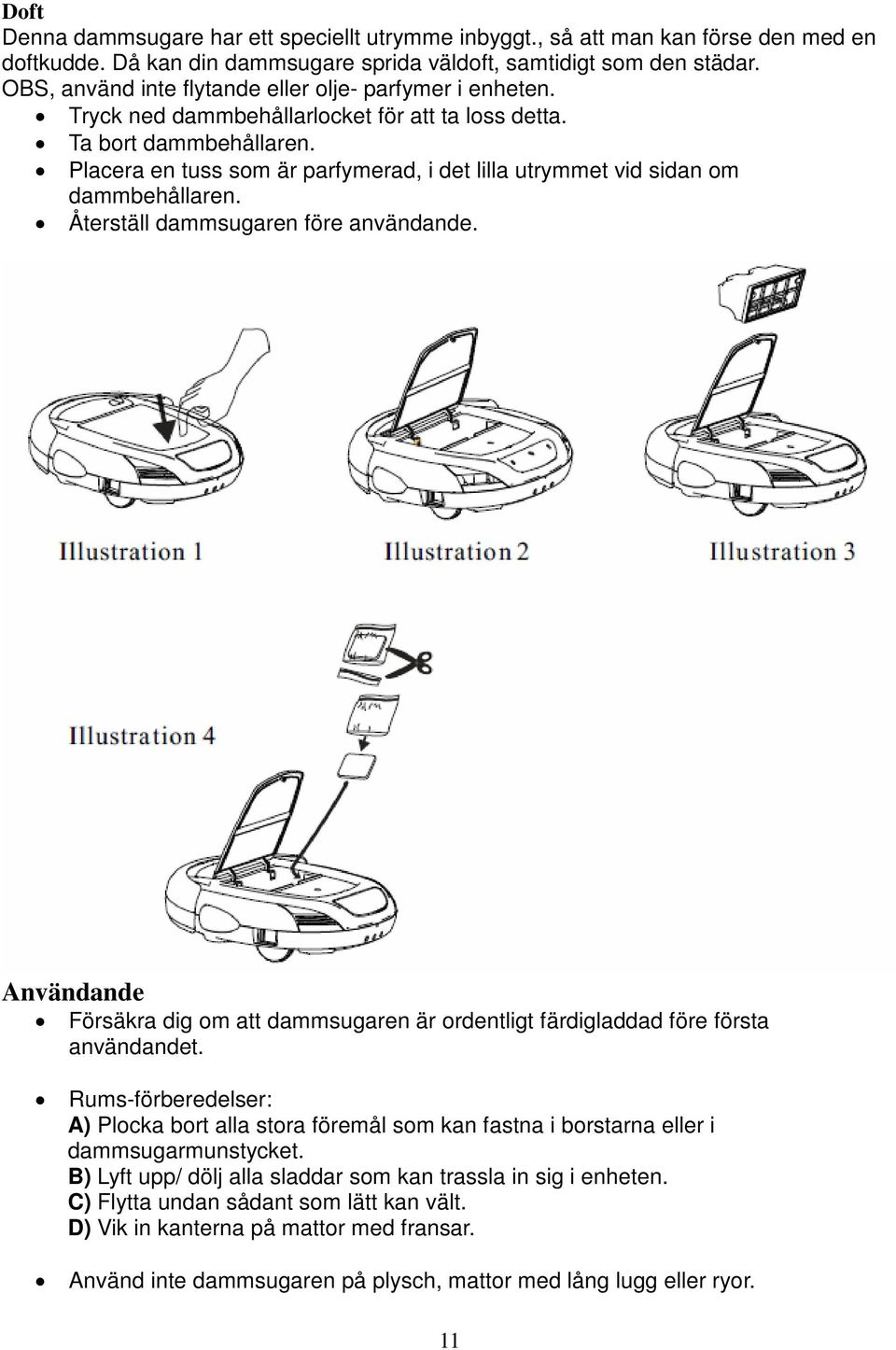 Placera en tuss som är parfymerad, i det lilla utrymmet vid sidan om dammbehållaren. Återställ dammsugaren före användande.