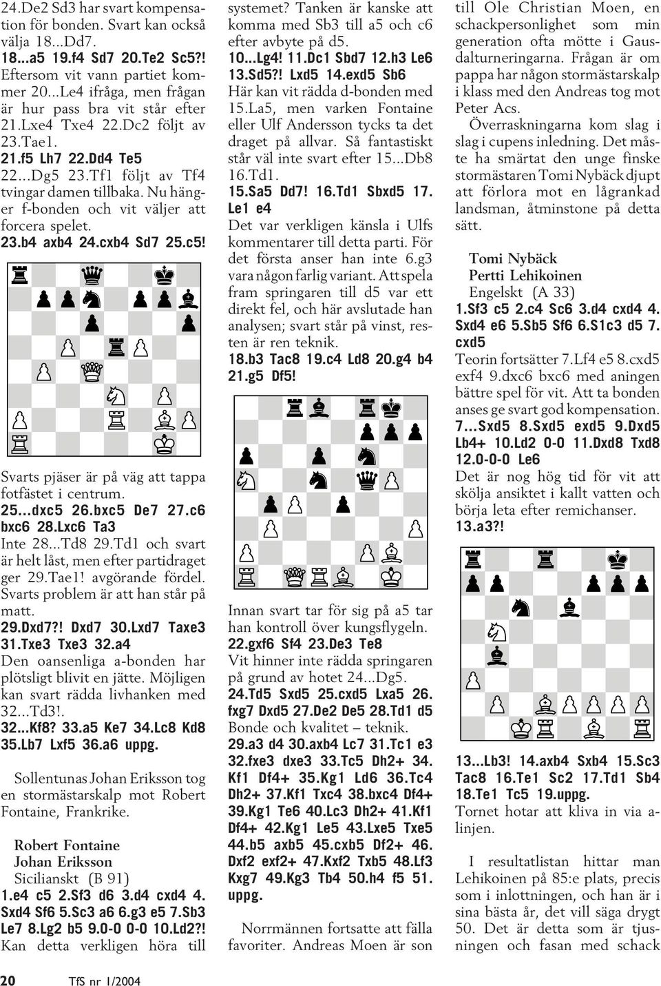 Nu hänger f-bonden och vit väljer att forcera spelet. 23.b4 axb4 24.cxb4 Sd7 25.c5! Svarts pjäser är på väg att tappa fotfästet i centrum. 25...dxc5 26.bxc5 De7 27.c6 bxc6 28.Lxc6 Ta3 Inte 28...Td8 29.