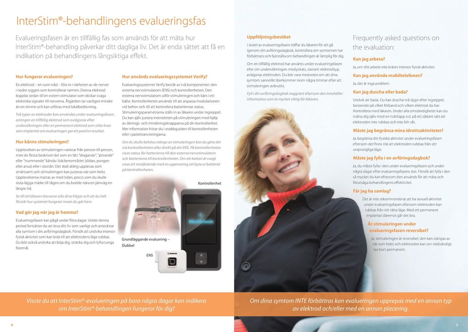 Denna elektrod kopplas sedan till en extern stimulator som skickar svaga elektriska signaler till nerverna. Åtgärden tar vanligen mindre än en timme och kan utföras med lokalbedövning.