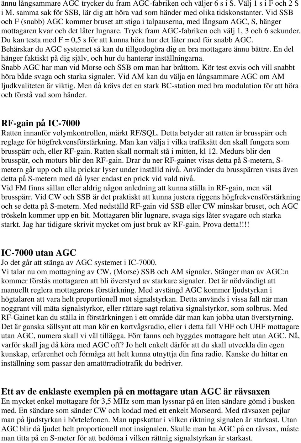 Du kan testa med F = 0,5 s för att kunna höra hur det låter med för snabb AGC. Behärskar du AGC systemet så kan du tillgodogöra dig en bra mottagare ännu bättre.