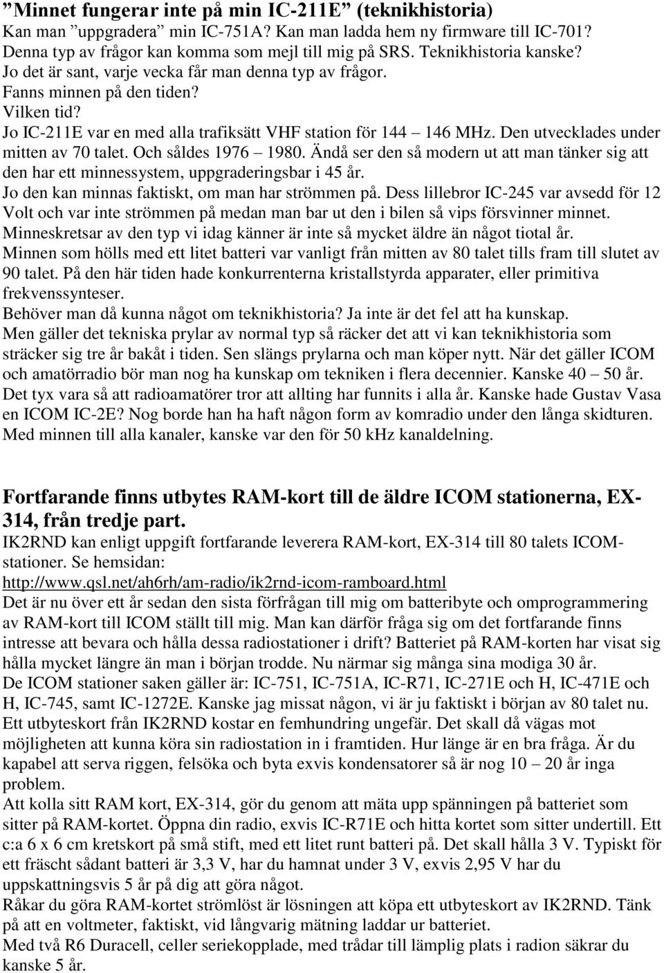 Den utvecklades under mitten av 70 talet. Och såldes 1976 1980. Ändå ser den så modern ut att man tänker sig att den har ett minnessystem, uppgraderingsbar i 45 år.