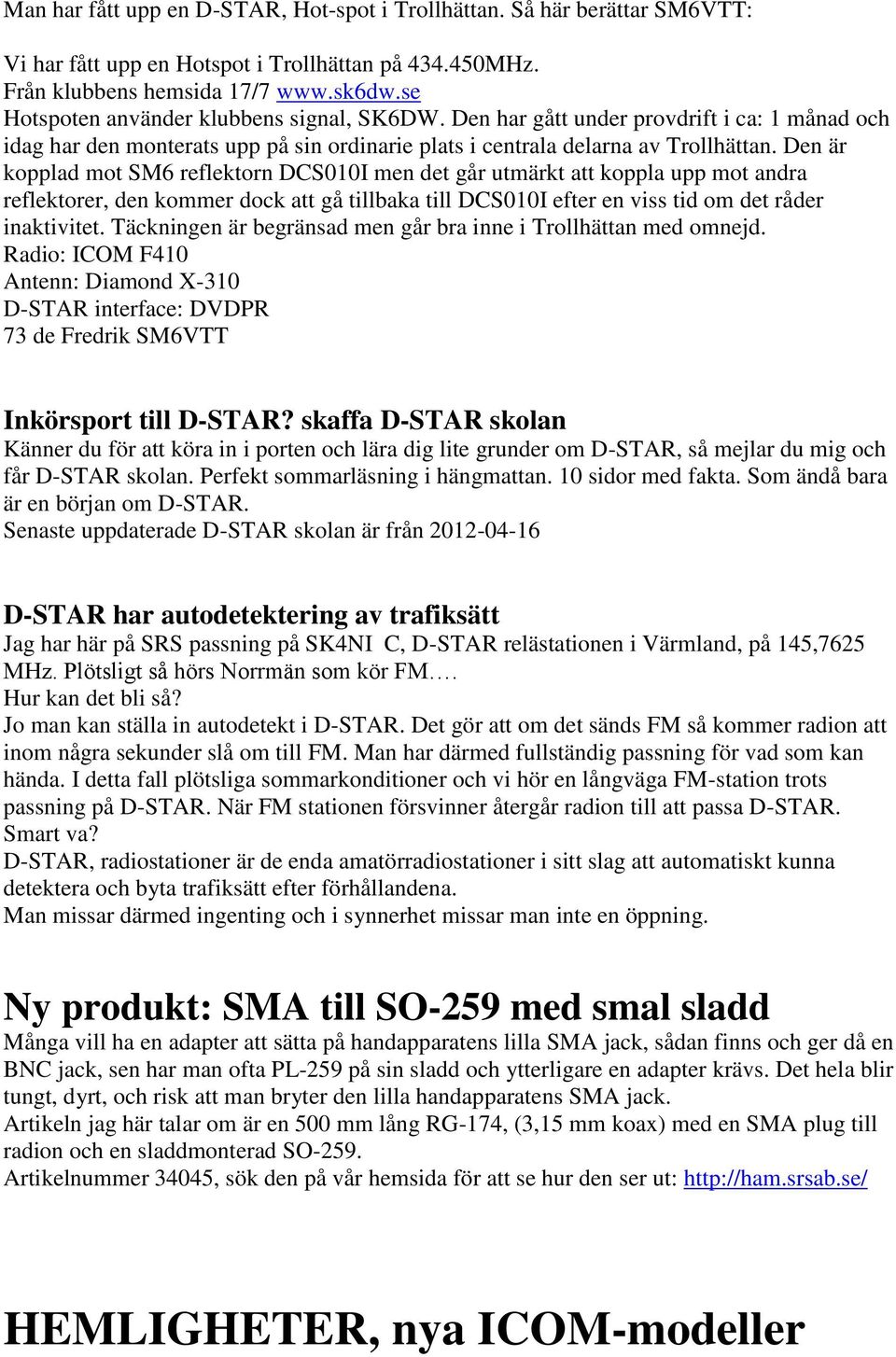 Den är kopplad mot SM6 reflektorn DCS010I men det går utmärkt att koppla upp mot andra reflektorer, den kommer dock att gå tillbaka till DCS010I efter en viss tid om det råder inaktivitet.