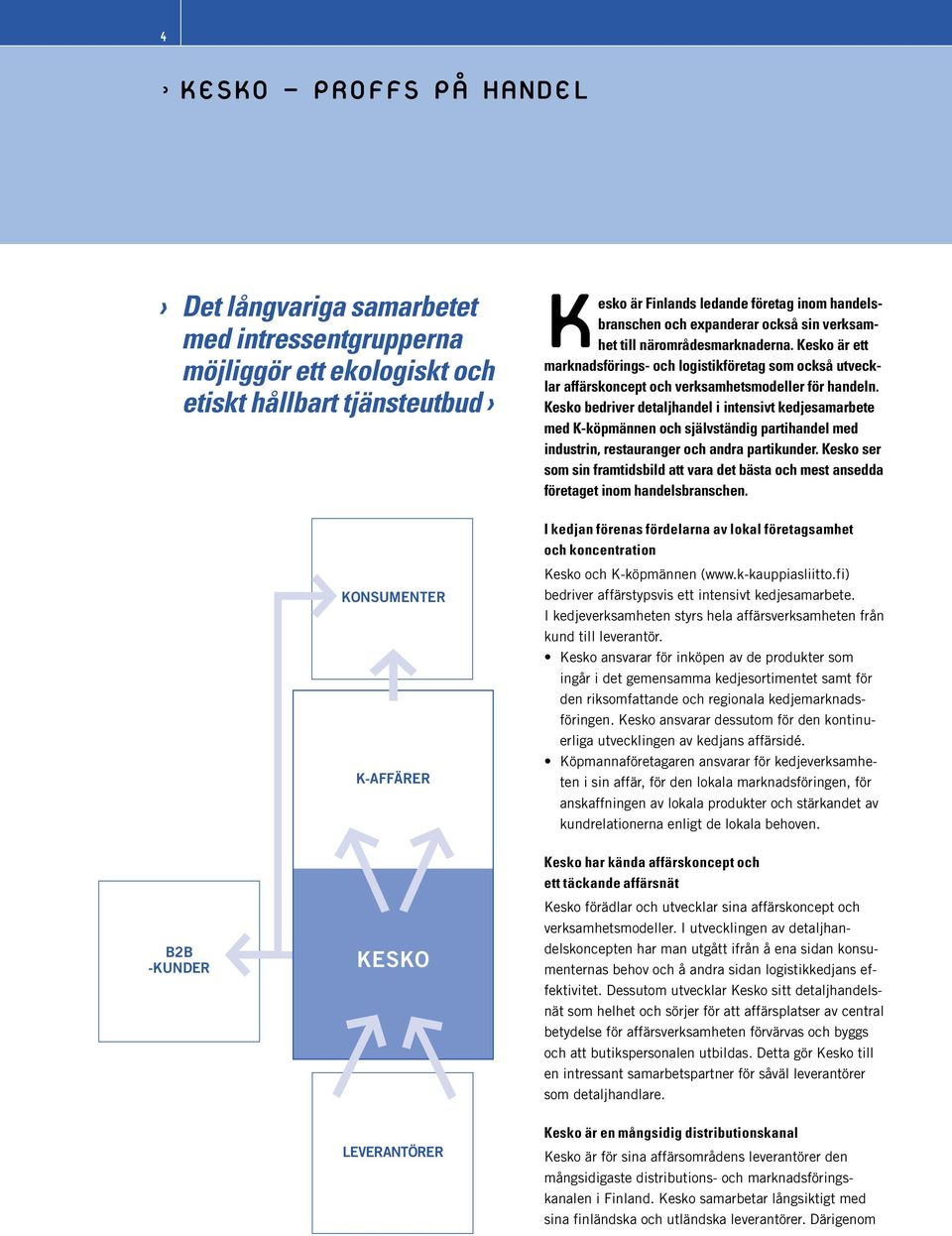 Kesko bedriver detaljhandel i intensivt kedjesamarbete med K-köpmännen och självständig partihandel med industrin, restauranger och andra partikunder.