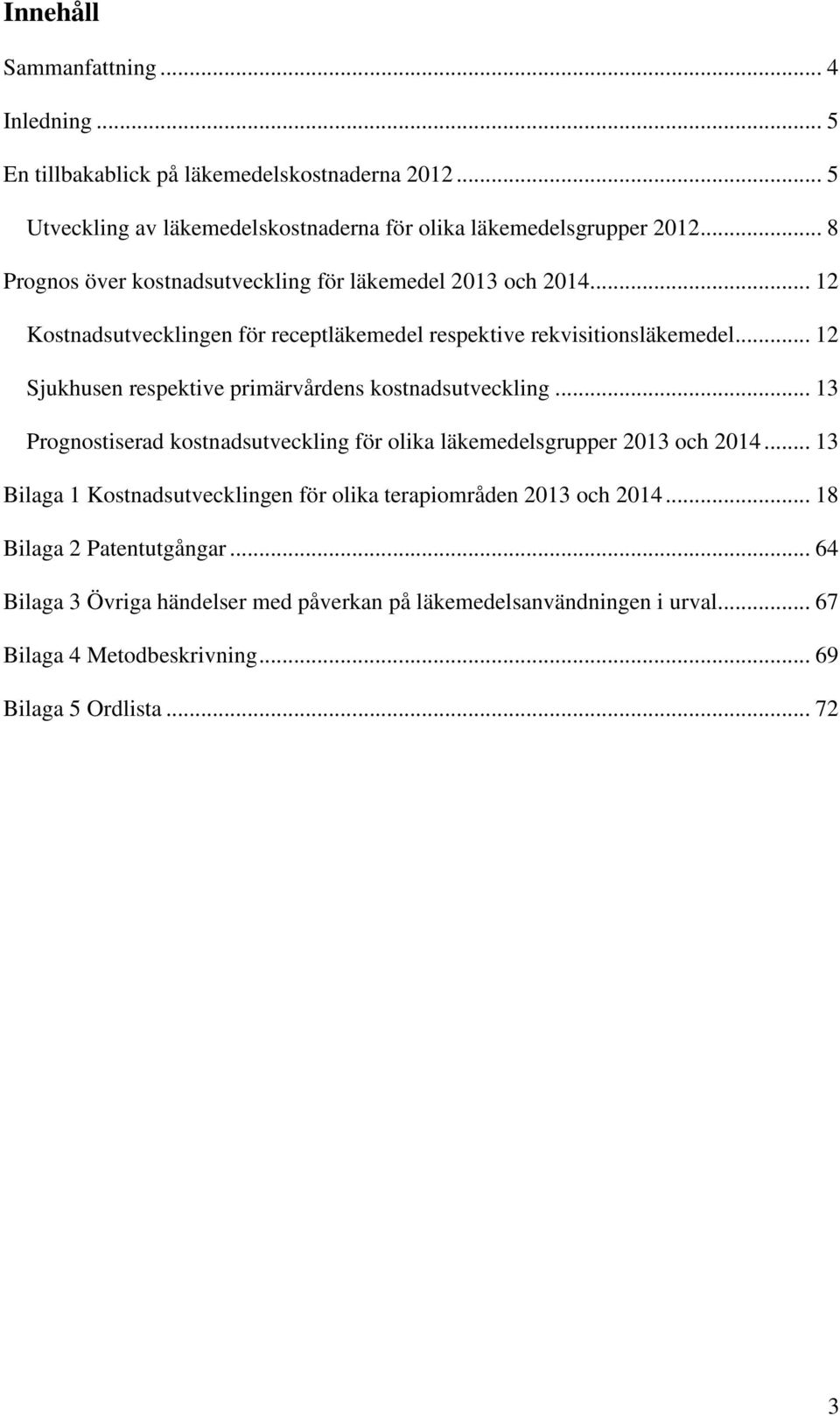 .. 12 Sjukhusen respektive primärvårdens kostnadsutveckling... 13 Prognostiserad kostnadsutveckling för olika läkemedelsgrupper 2013 och 2014.