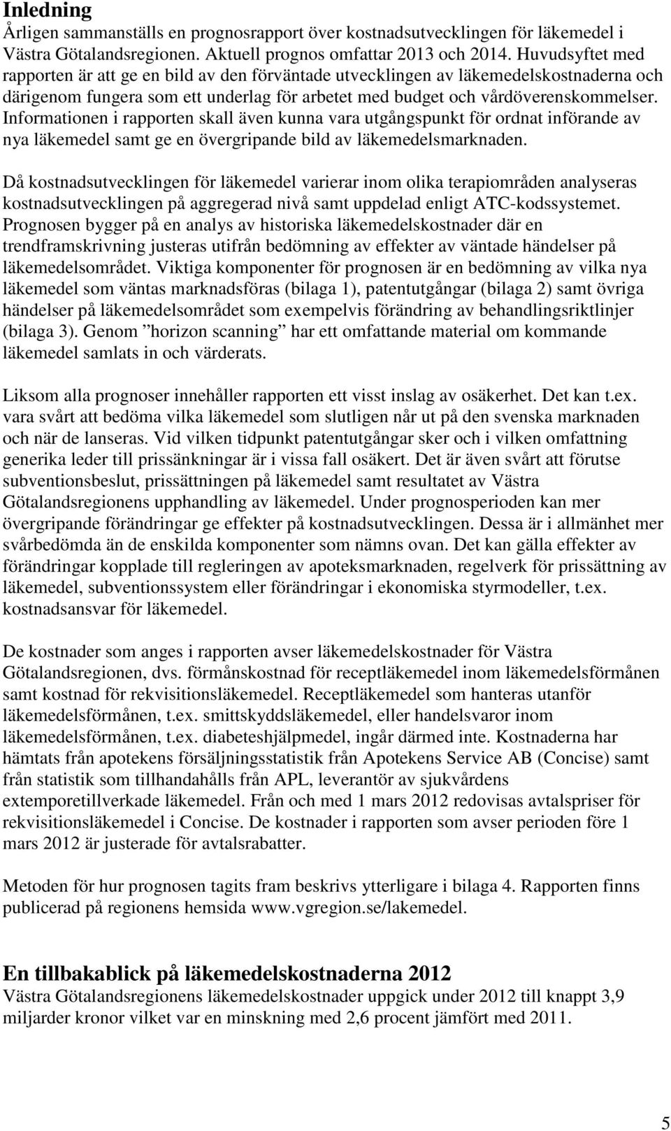 Informationen i rapporten skall även kunna vara utgångspunkt för ordnat införande av nya läkemedel samt ge en övergripande bild av läkemedelsmarknaden.