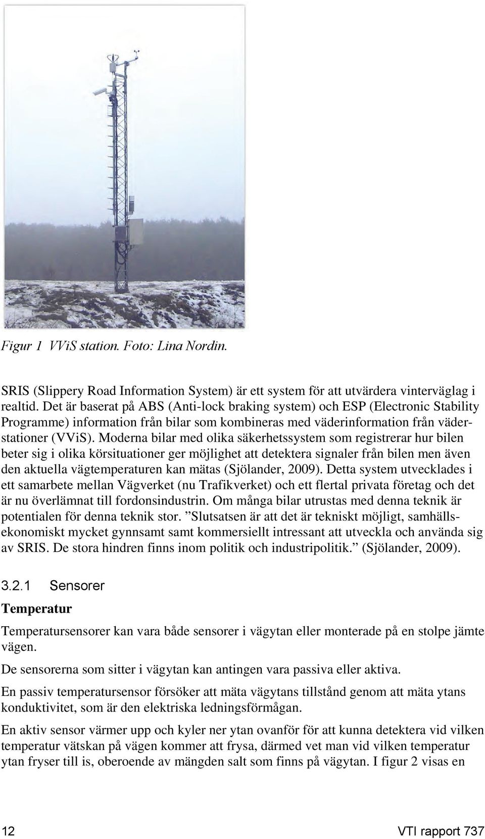 Moderna bilar med olika säkerhetssystem som registrerar hur bilen beter sig i olika körsituationer ger möjlighet att detektera signaler från bilen men även den aktuella vägtemperaturen kan mätas