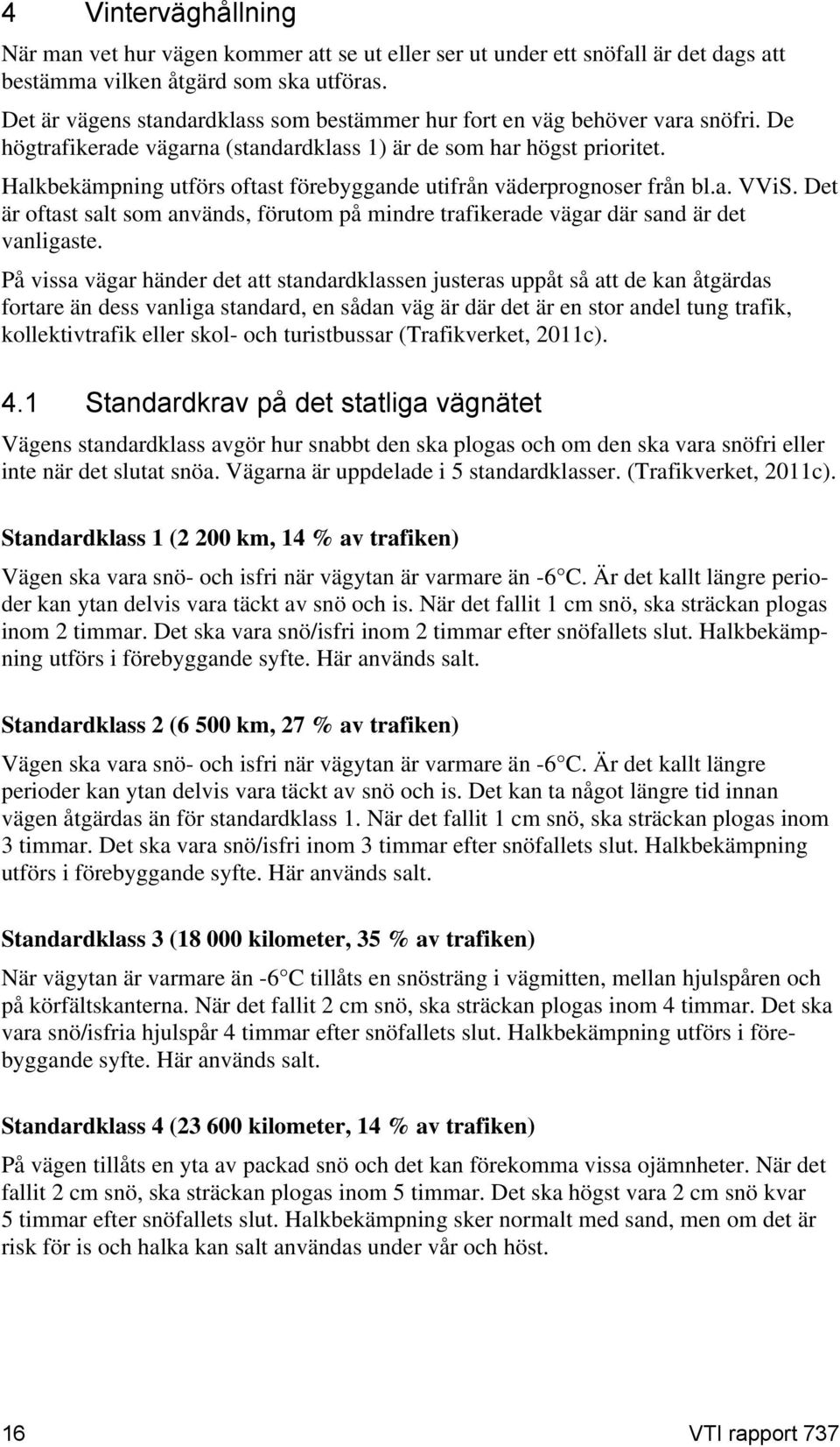 Halkbekämpning utförs oftast förebyggande utifrån väderprognoser från bl.a. VViS. Det är oftast salt som används, förutom på mindre trafikerade vägar där sand är det vanligaste.