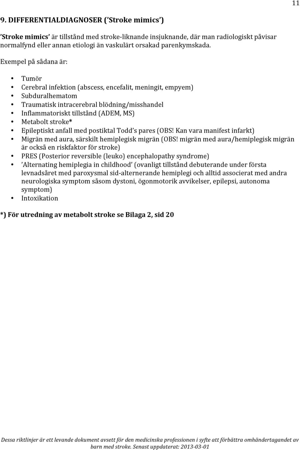 Exempel på sådana är: Tumör Cerebral infektion (abscess, encefalit, meningit, empyem) Subduralhematom Traumatisk intracerebral blödning/misshandel Inflammatoriskt tillstånd (ADEM, MS) Metabolt