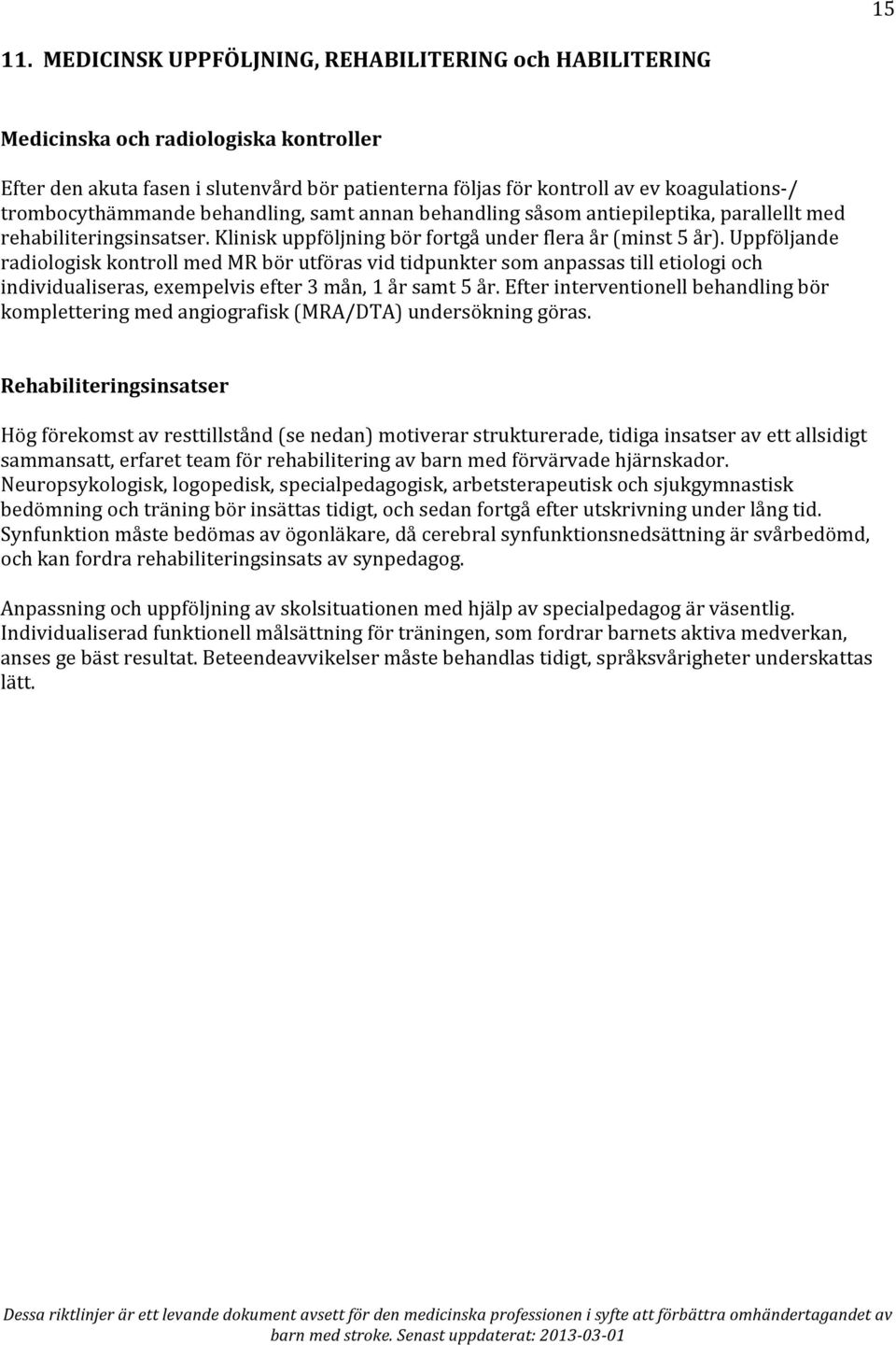trombocythämmande behandling, samt annan behandling såsom antiepileptika, parallellt med rehabiliteringsinsatser. Klinisk uppföljning bör fortgå under flera år (minst 5 år).
