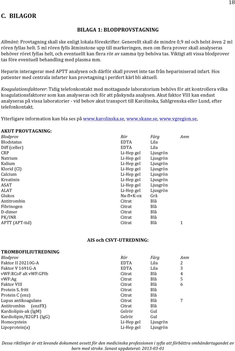 Viktigt att vissa blodprover tas före eventuell behandling med plasma mm. Heparin interagerar med APTT analysen och därför skall provet inte tas från hepariniserad infart.
