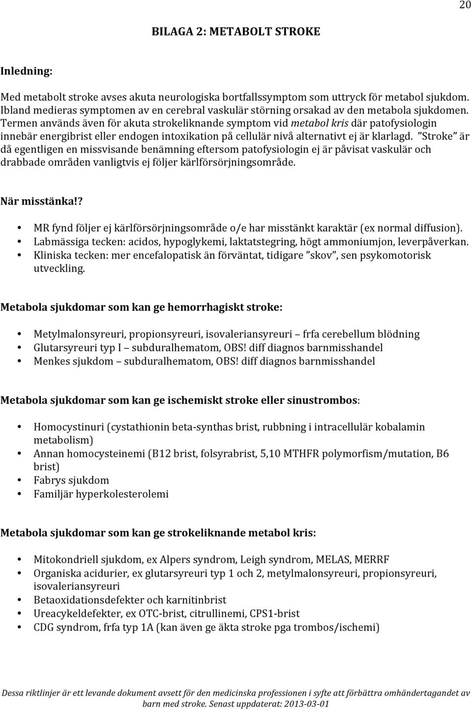 Termen används även för akuta strokeliknande symptom vid metabol kris där patofysiologin innebär energibrist eller endogen intoxikation på cellulär nivå alternativt ej är klarlagd.