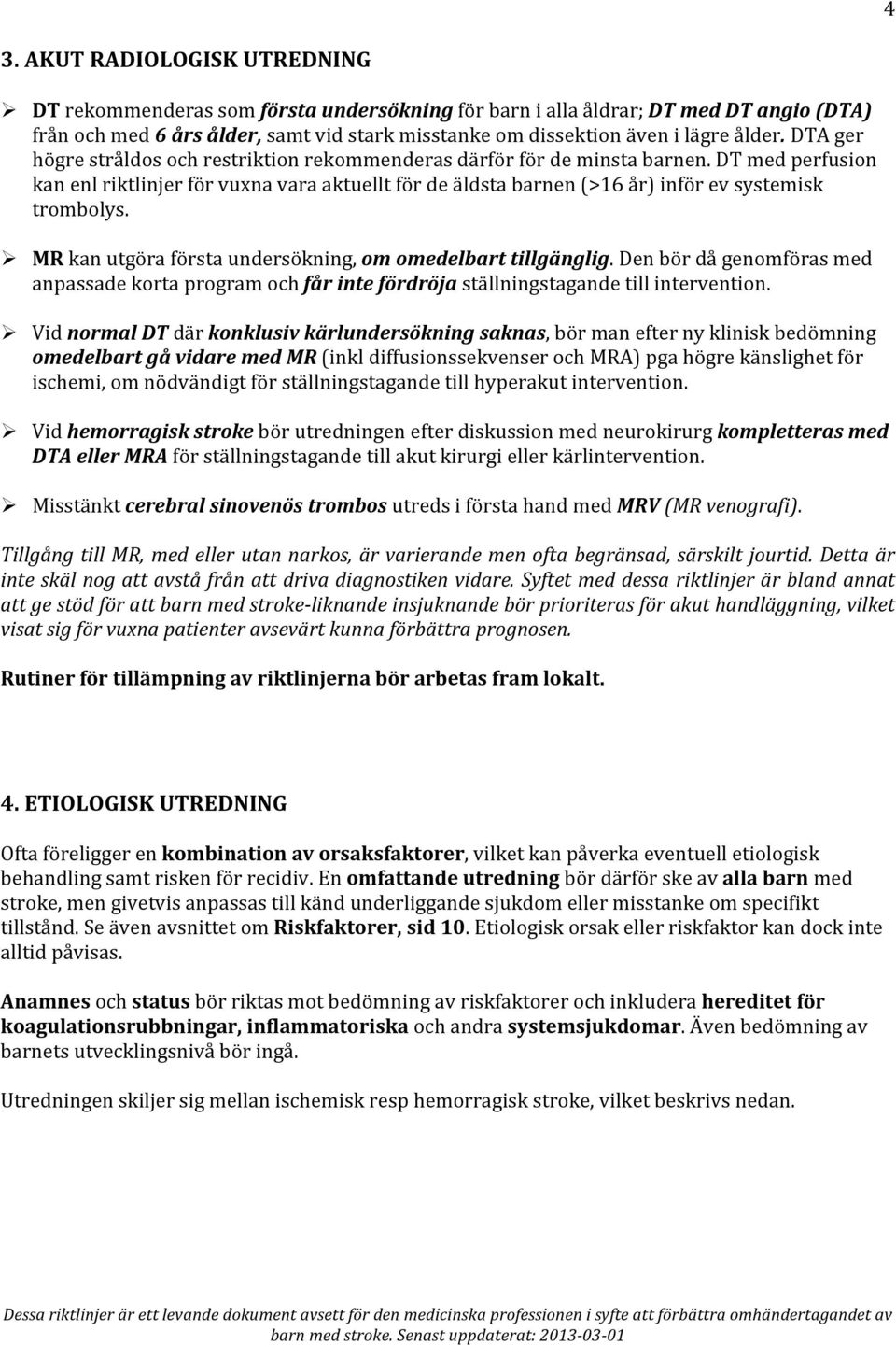 DT med perfusion kan enl riktlinjer för vuxna vara aktuellt för de äldsta barnen (>16 år) inför ev systemisk trombolys. Ø MR kan utgöra första undersökning, om omedelbart tillgänglig.