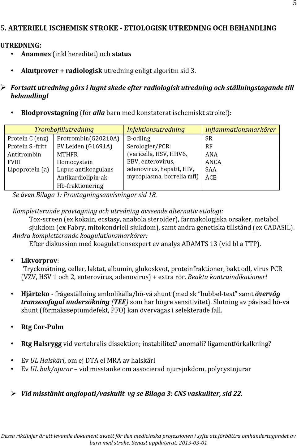 ): Trombofiliutredning Infektionsutredning Inflammationsmarkörer Protein C (enz) Protrombin(G20210A) B- odling SR Protein S - fritt FV Leiden (G1691A) Serologier/PCR: RF Antitrombin MTHFR (varicella,