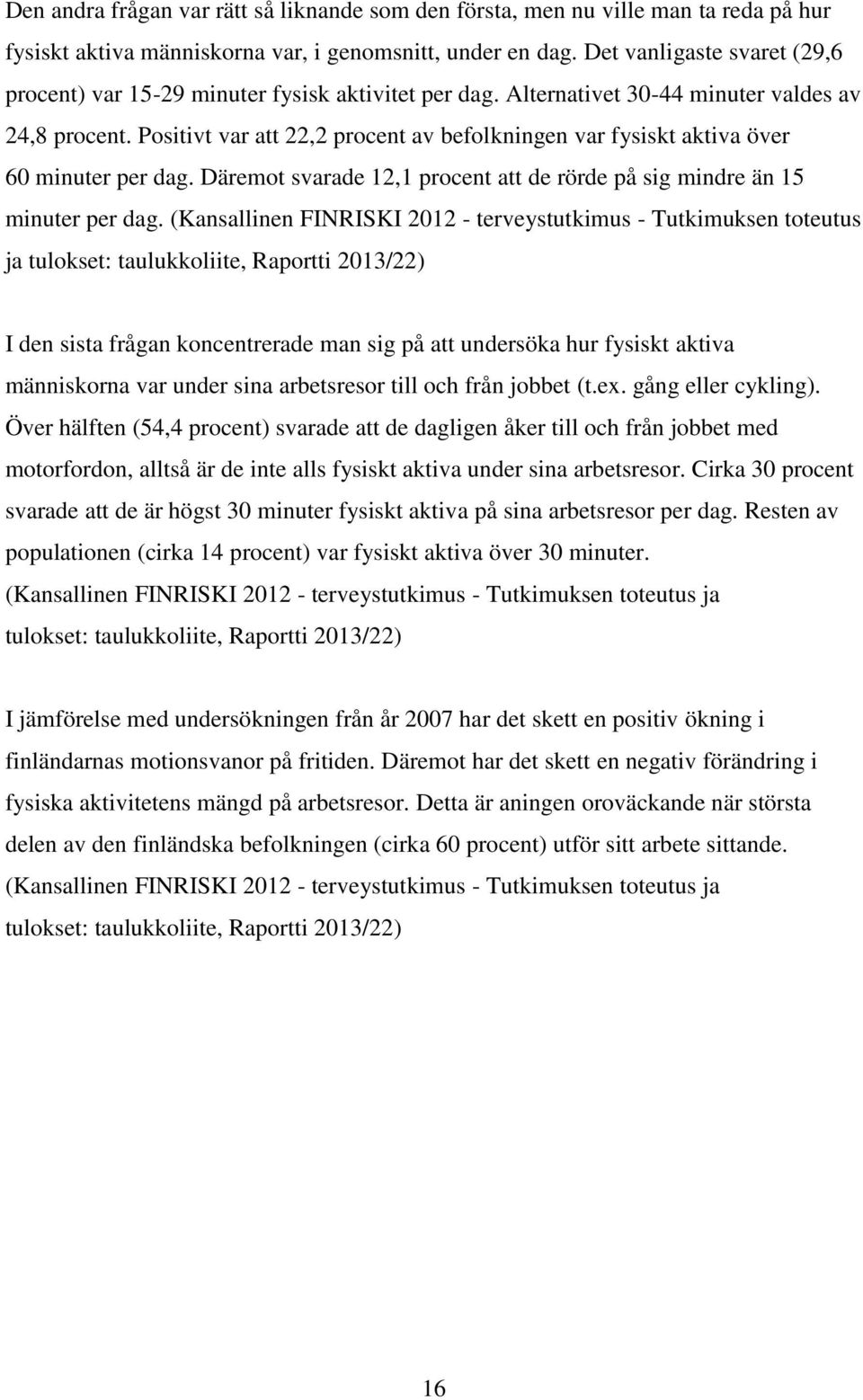 Positivt var att 22,2 procent av befolkningen var fysiskt aktiva över 60 minuter per dag. Däremot svarade 12,1 procent att de rörde på sig mindre än 15 minuter per dag.