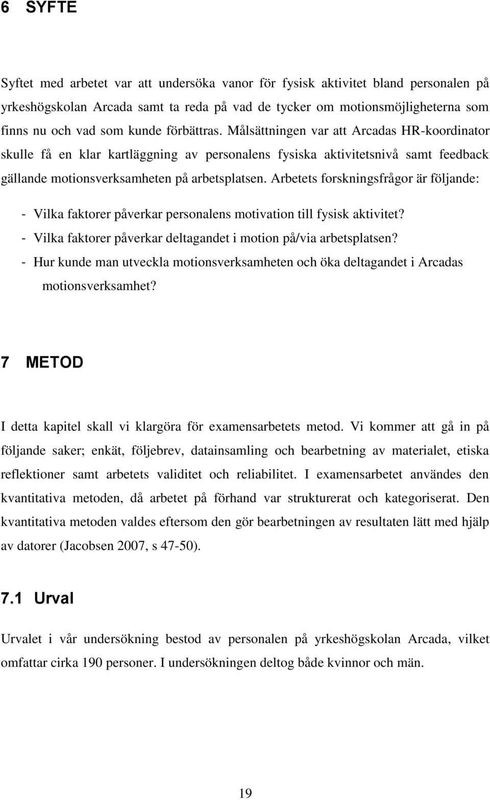 Arbetets forskningsfrågor är följande: - Vilka faktorer påverkar personalens motivation till fysisk aktivitet? - Vilka faktorer påverkar deltagandet i motion på/via arbetsplatsen?