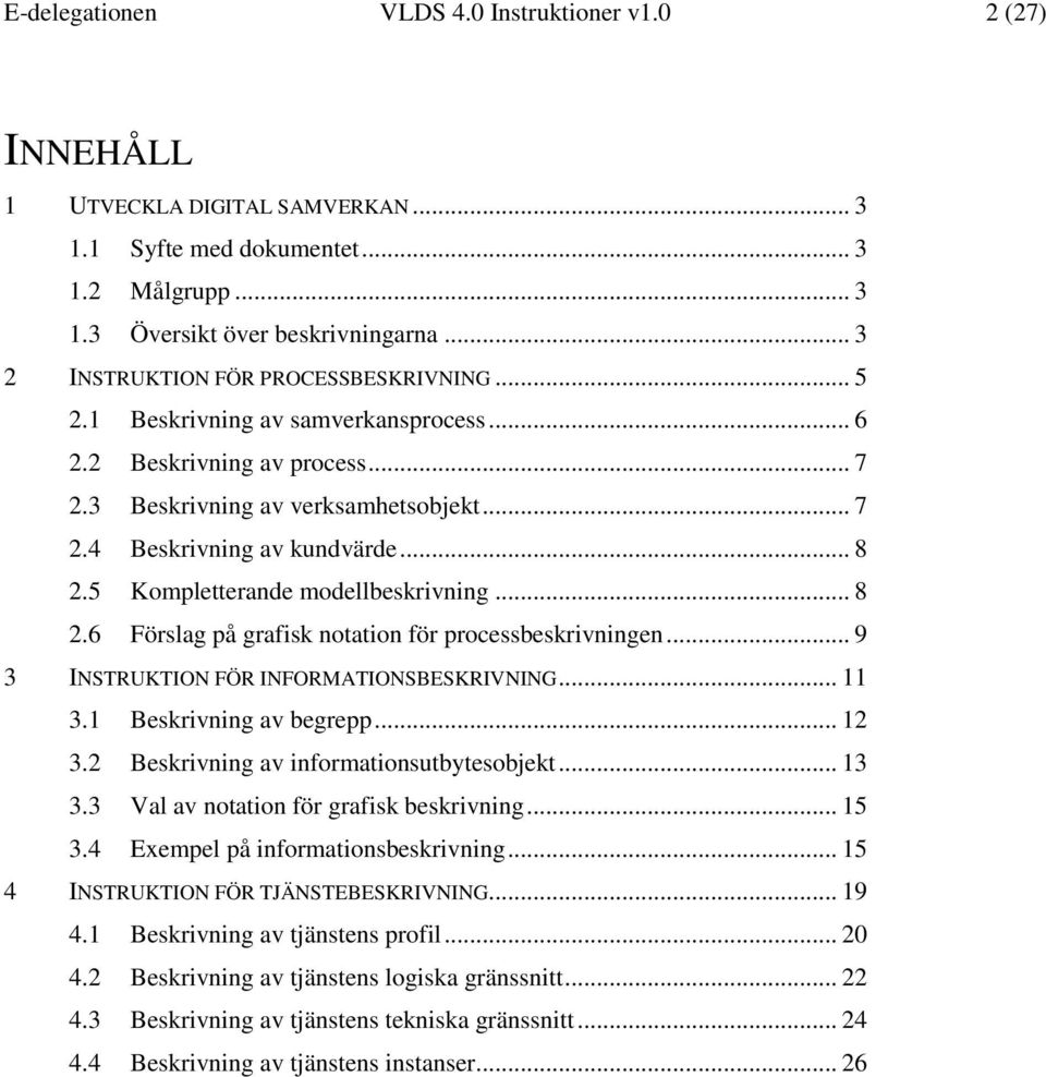 5 Kompletterande modellbeskrivning... 8 2.6 Förslag på grafisk notation för processbeskrivningen... 9 3 INSTRUKTION FÖR INFORMATIONSBESKRIVNING... 11 3.1 Beskrivning av begrepp... 12 3.