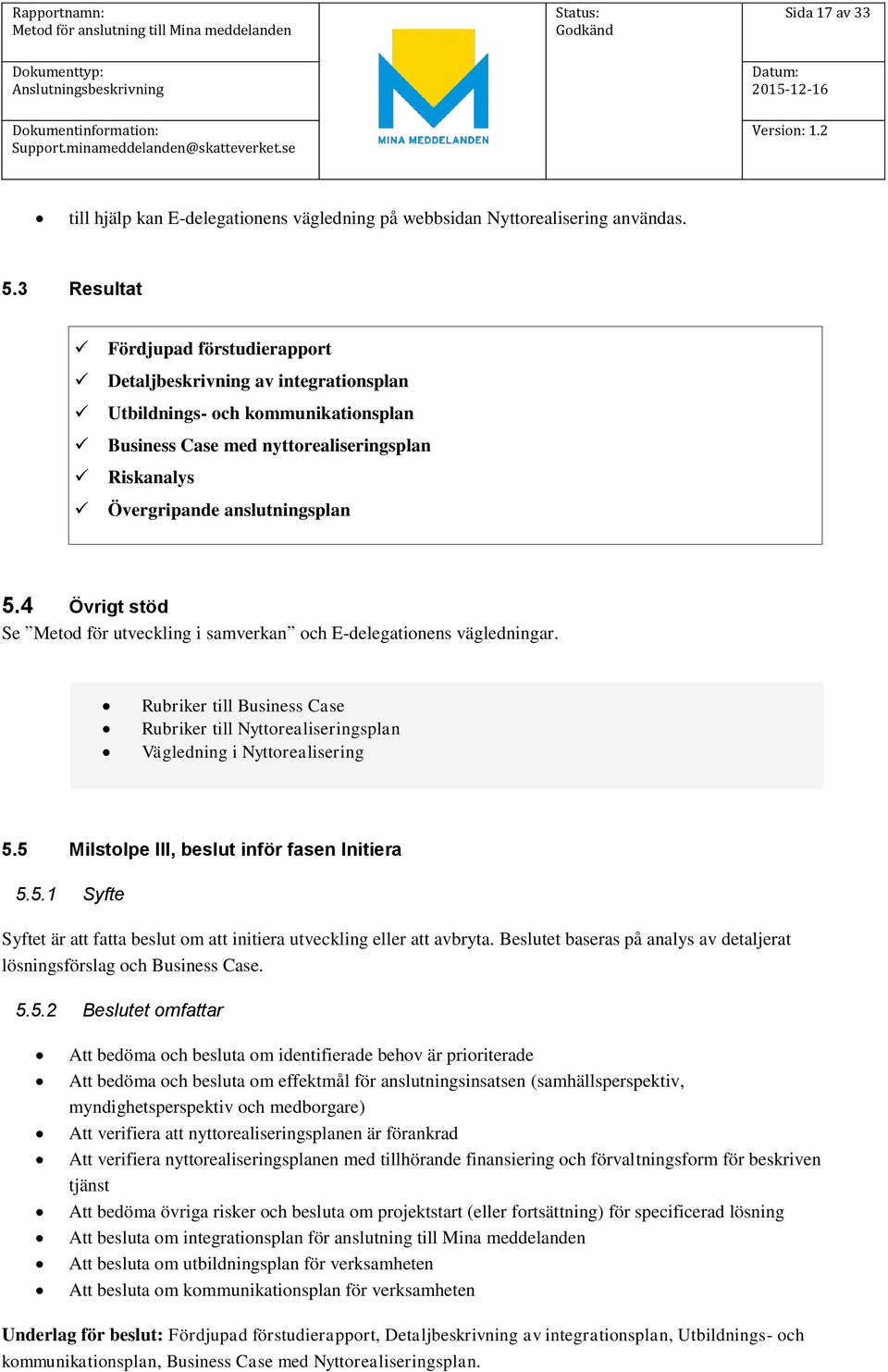 4 Övrigt stöd Se Metod för utveckling i samverkan och E-delegationens vägledningar. Rubriker till Business Case Rubriker till Nyttorealiseringsplan Vägledning i Nyttorealisering 5.