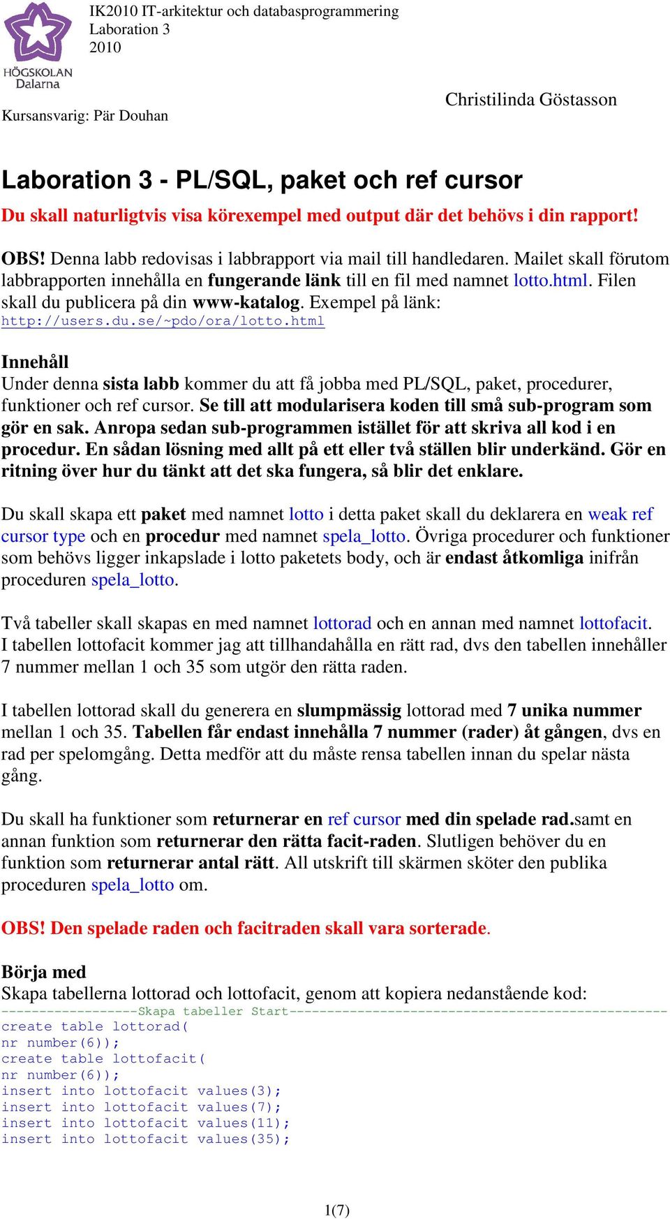Filen skall du publicera på din www-katalog. Exempel på länk: http://users.du.se/~pdo/ora/lotto.html/ora/lotto.