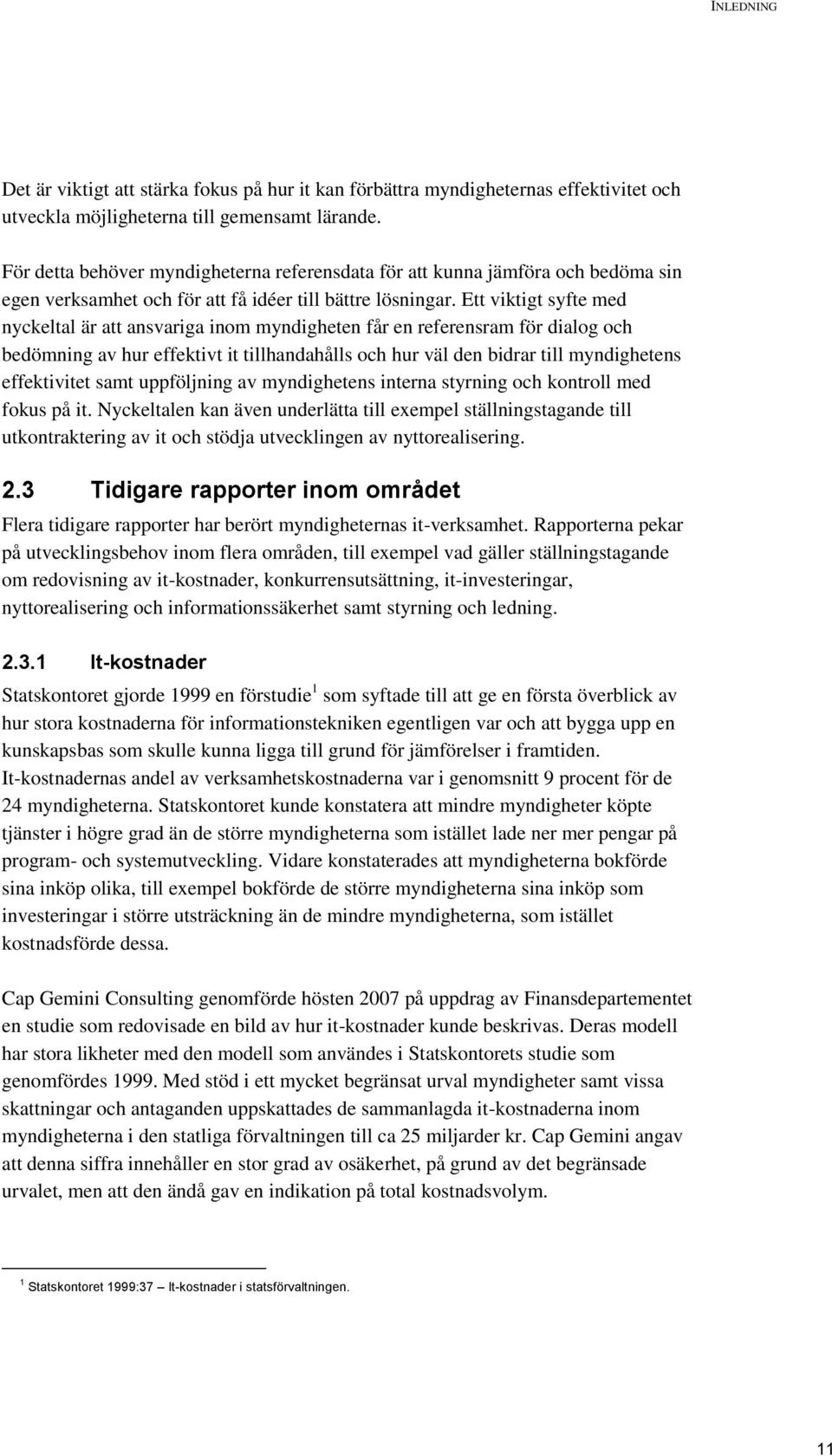 Ett viktigt syfte med nyckeltal är att ansvariga inom myndigheten får en referensram för dialog och bedömning av hur effektivt it tillhandahålls och hur väl den bidrar till myndighetens effektivitet