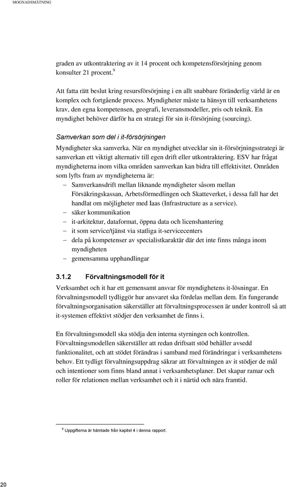 Myndigheter måste ta hänsyn till verksamhetens krav, den egna kompetensen, geografi, leveransmodeller, pris och teknik. En myndighet behöver därför ha en strategi för sin it-försörjning (sourcing).