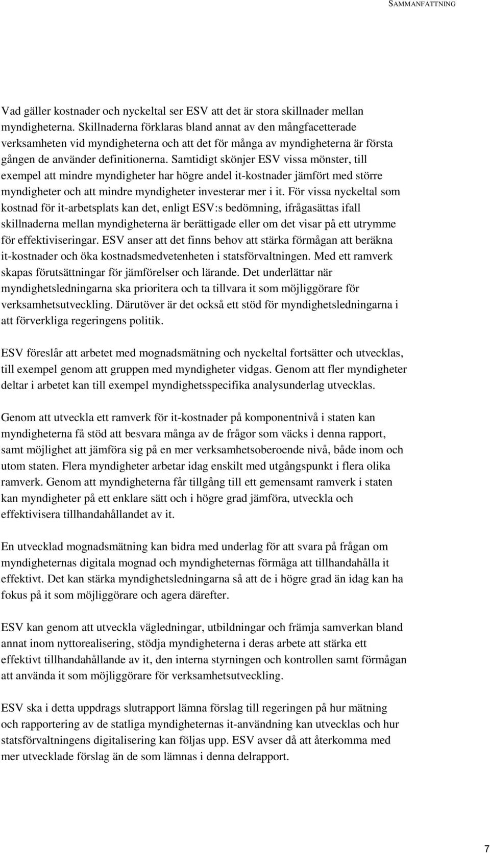 Samtidigt skönjer ESV vissa mönster, till exempel att mindre myndigheter har högre andel it-kostnader jämfört med större myndigheter och att mindre myndigheter investerar mer i it.