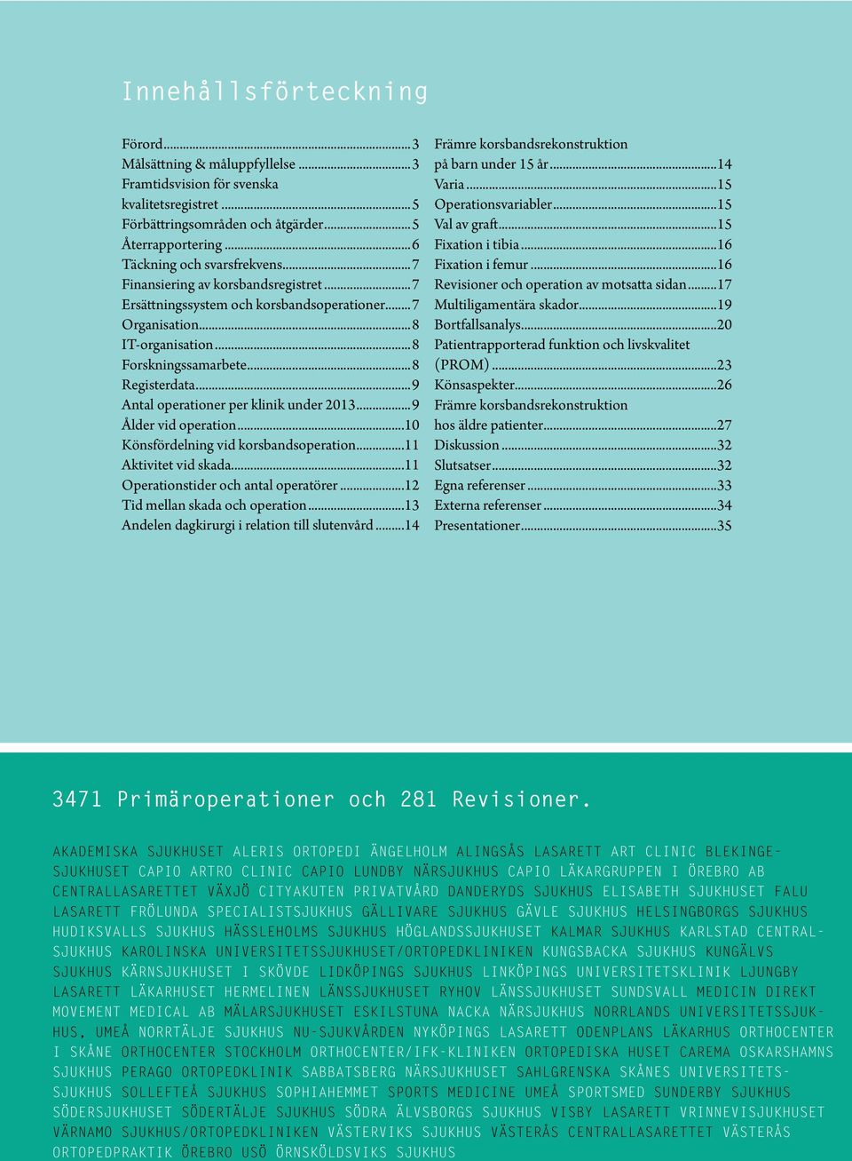 ..9 Antal operationer per klinik under 2013...9 Ålder vid operation...10 Könsfördelning vid korsbandsoperation...11 Aktivitet vid skada...11 Operationstider och antal operatörer.