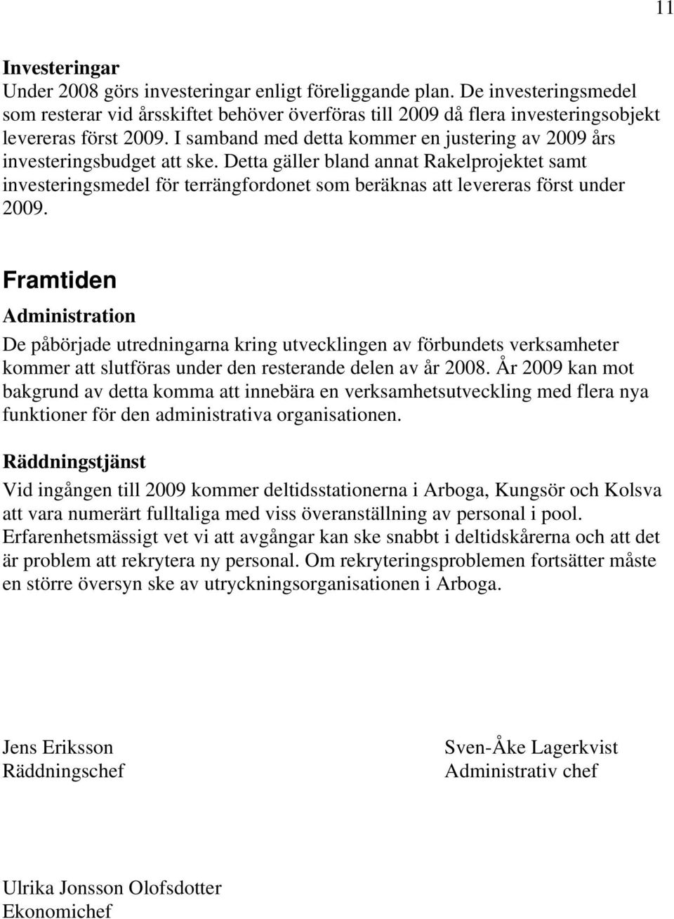 Detta gäller bland annat Rakelprojektet samt investeringsmedel för terrängfordonet som beräknas att levereras först under 2009.