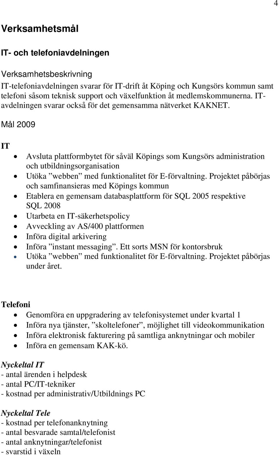 Mål 2009 IT Avsluta plattformbytet för såväl Köpings som Kungsörs administration och utbildningsorganisation Utöka webben med funktionalitet för E-förvaltning.