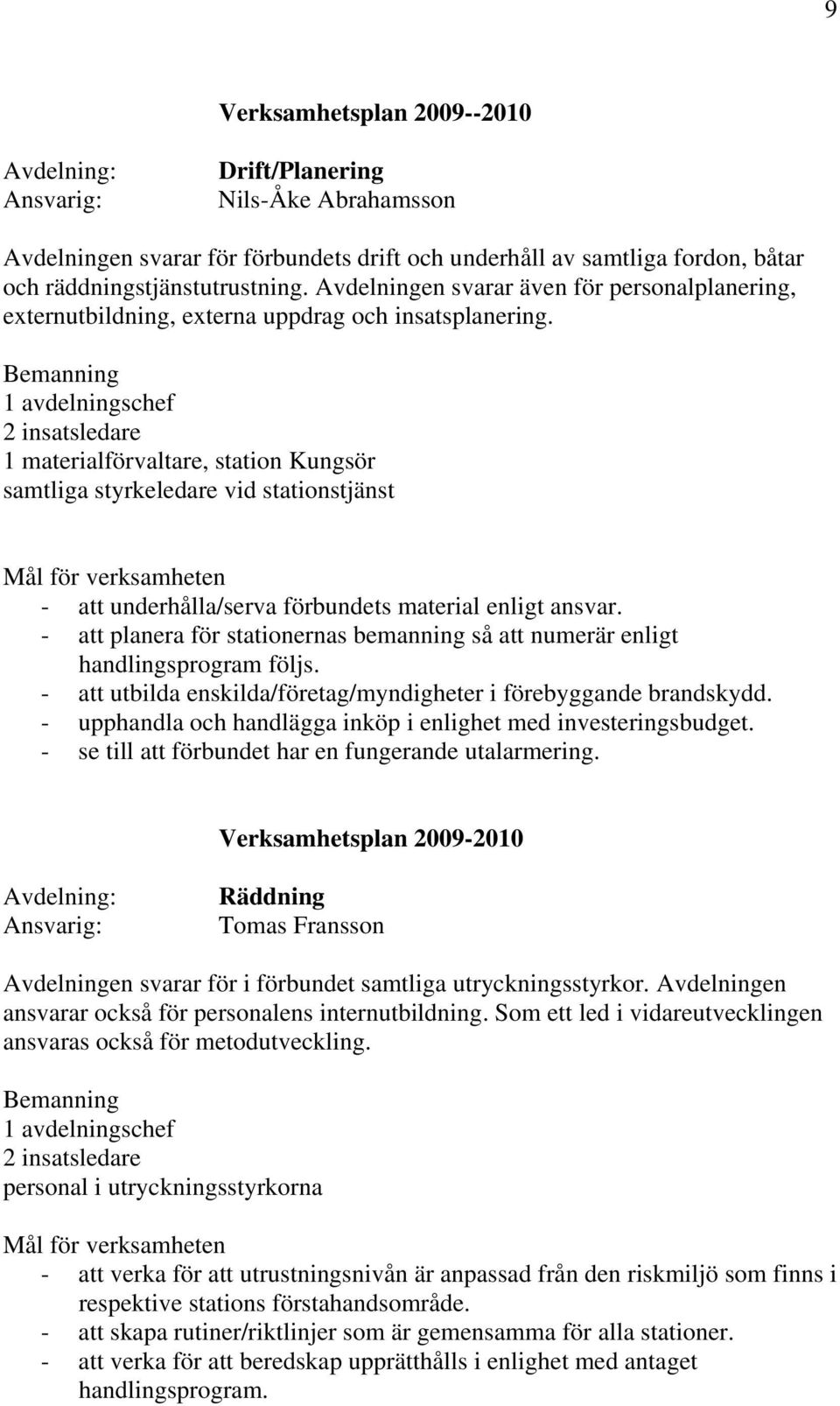 Bemanning 1 avdelningschef 2 insatsledare 1 materialförvaltare, station Kungsör samtliga styrkeledare vid stationstjänst Mål för verksamheten - att underhålla/serva förbundets material enligt ansvar.