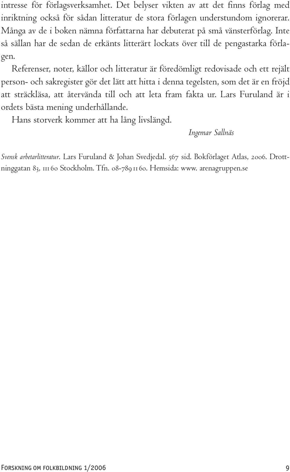 Referenser, noter, källor och litteratur är föredömligt redovisade och ett rejält person- och sakregister gör det lätt att hitta i denna tegelsten, som det är en fröjd att sträckläsa, att återvända