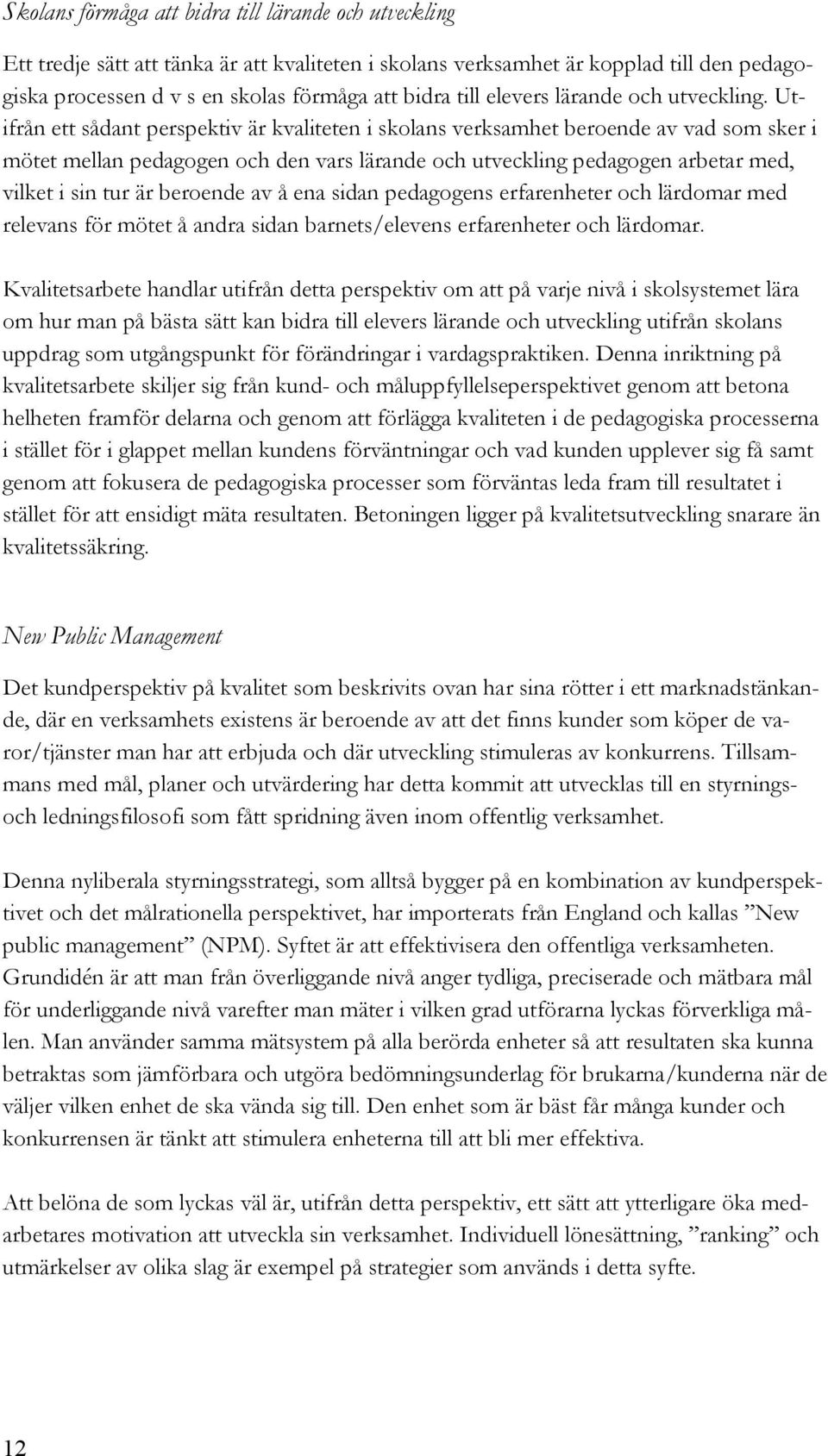 Utifrån ett sådant perspektiv är kvaliteten i skolans verksamhet beroende av vad som sker i mötet mellan pedagogen och den vars lärande och utveckling pedagogen arbetar med, vilket i sin tur är