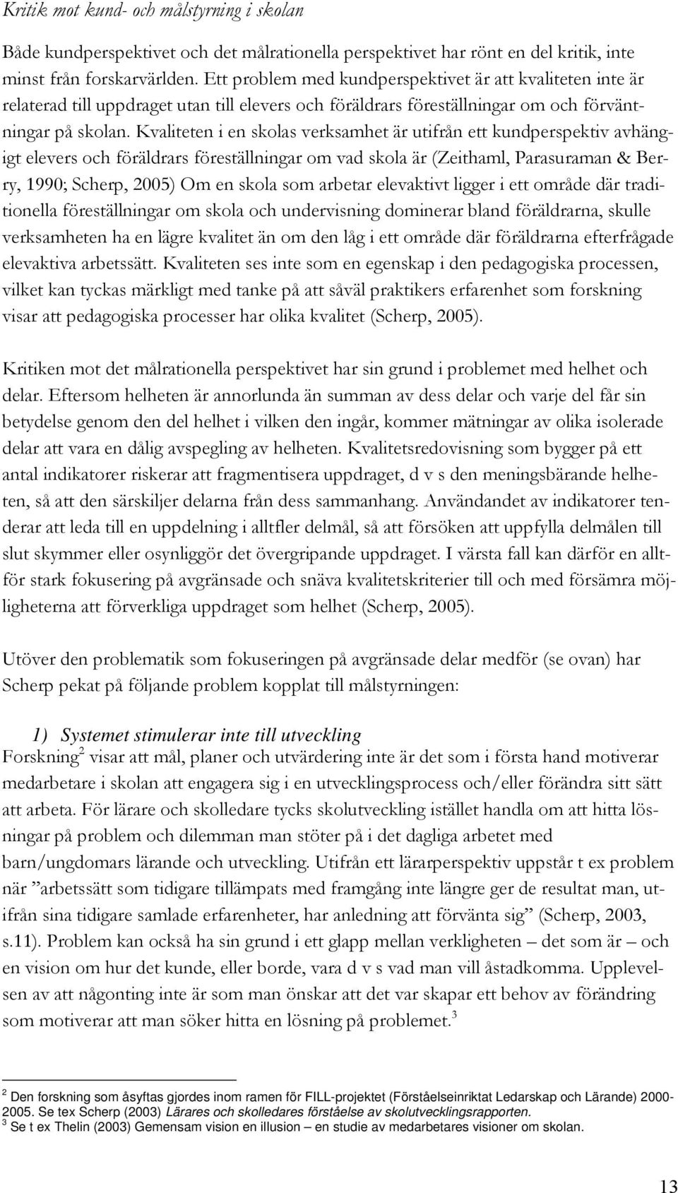 Kvaliteten i en skolas verksamhet är utifrån ett kundperspektiv avhängigt elevers och föräldrars föreställningar om vad skola är (Zeithaml, Parasuraman & Berry, 1990; Scherp, 2005) Om en skola som