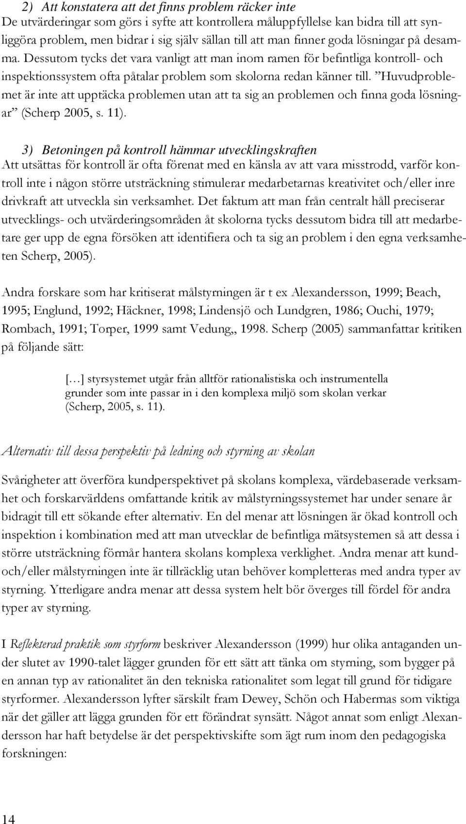 Huvudproblemet är inte att upptäcka problemen utan att ta sig an problemen och finna goda lösningar (Scherp 2005, s. 11).